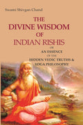 The Divine Wisdom of Indian Rishis: Or an Essence of the Hidden Vedic Truths & Yoga Philosophy - Gyan Books