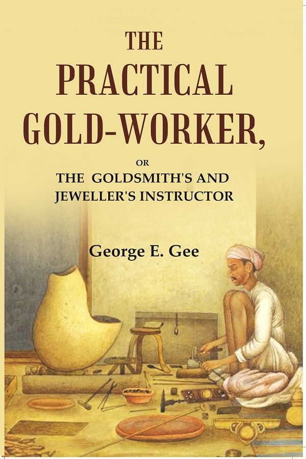 The practical gold-worker: or the Goldsmith's and jeweller's instructor - Gyan Books