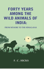 Forty years among the wild animals of India: From Mysore to the Himalayas - Gyan Books