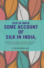 Silk In India: Some Account Of Silk In India: Especially Of The Various Attempts To Encourage And Extend Sericulture In That Country - Gyan Books