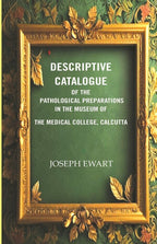 Descriptive Catalogue of the Pathological Preparations in the museum of the Medical College, Calcutta - Gyan Books