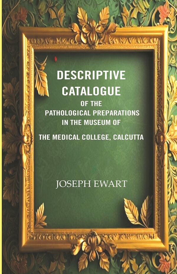Descriptive Catalogue of the Pathological Preparations in the museum of the Medical College, Calcutta - Gyan Books