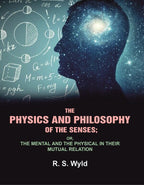 The Physics and Philosophy of the Senses: or, the Mental and the Physical in their Mutual Relation - Gyan Books