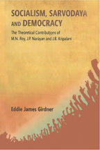 Socialism, Sarvodaya and Democracy: the Theoretical Contributions of M.N. Roy, J.P. Narayan and J.B. Kripalani - Gyan Books