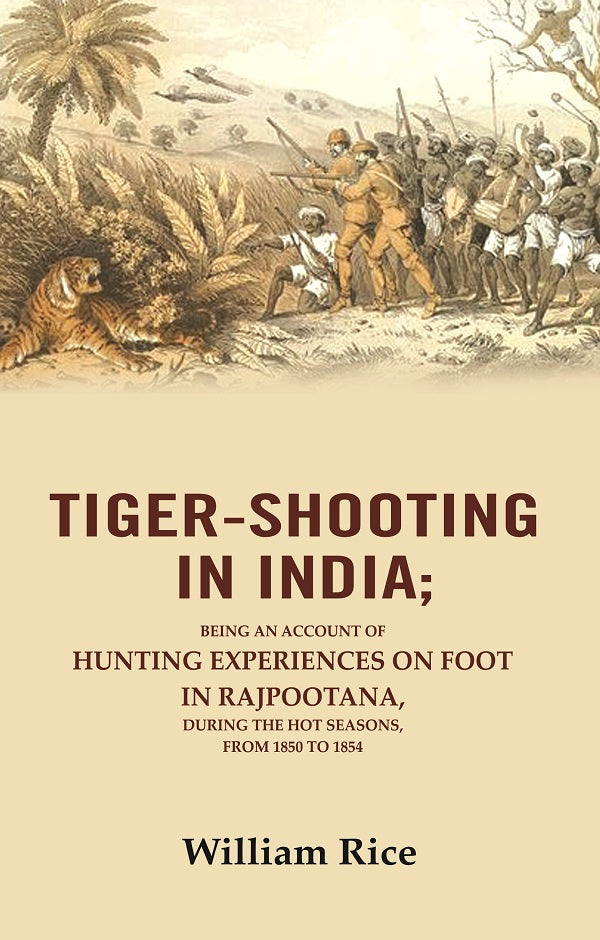 Tiger-Shooting in India: Being an Account of Hunting Experiences on Foot in Rajpootana, During the Hot Seasons, from 1850 to 1854 - Gyan Books