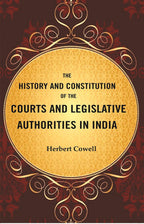 The History and Constitution of the Courts and Legislative Authorities in India - Gyan Books