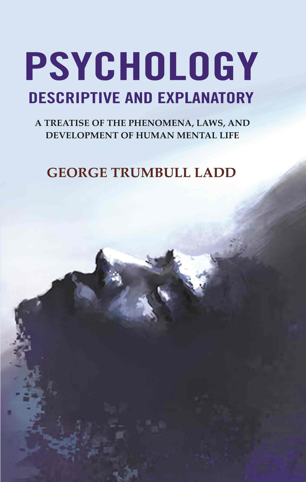 Psychology Descriptive and Explanatory: A Treatise of the Phenomena, Laws, and Development of Human Mental Life - Gyan Books