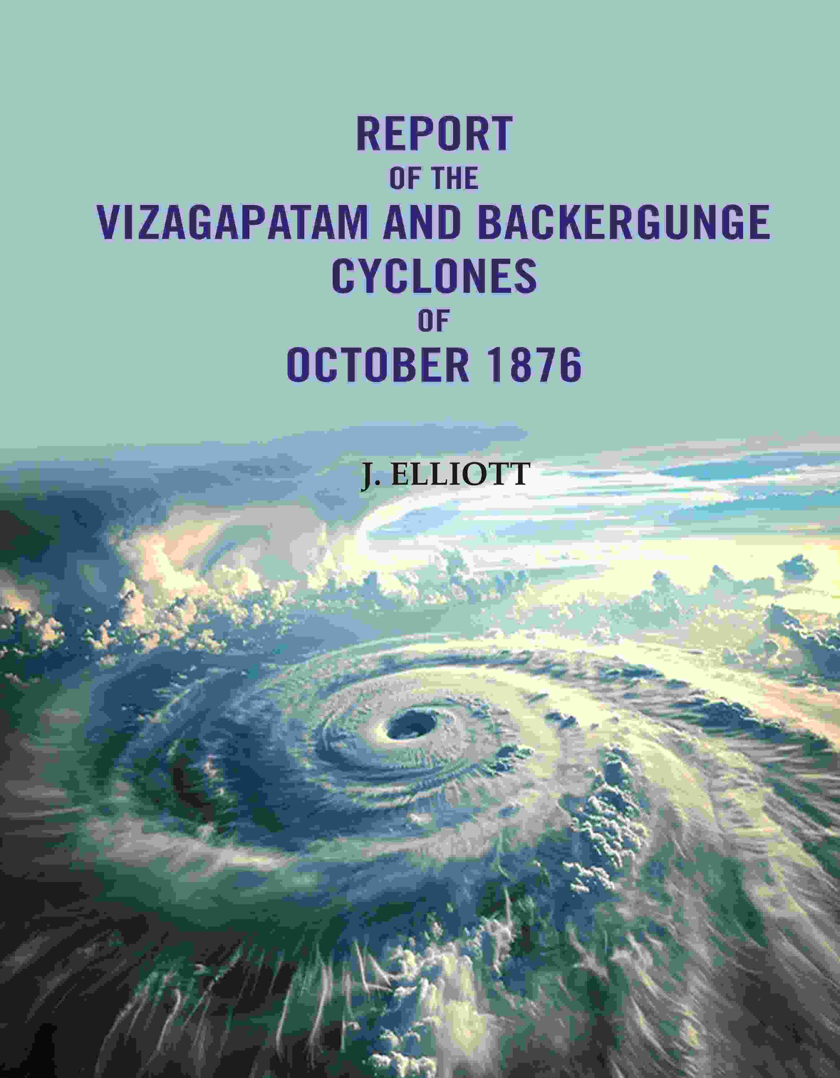 Report of the Vizagapatam and Backergunge Cyclones of October 1876 - Gyan Books | Grab2Buy