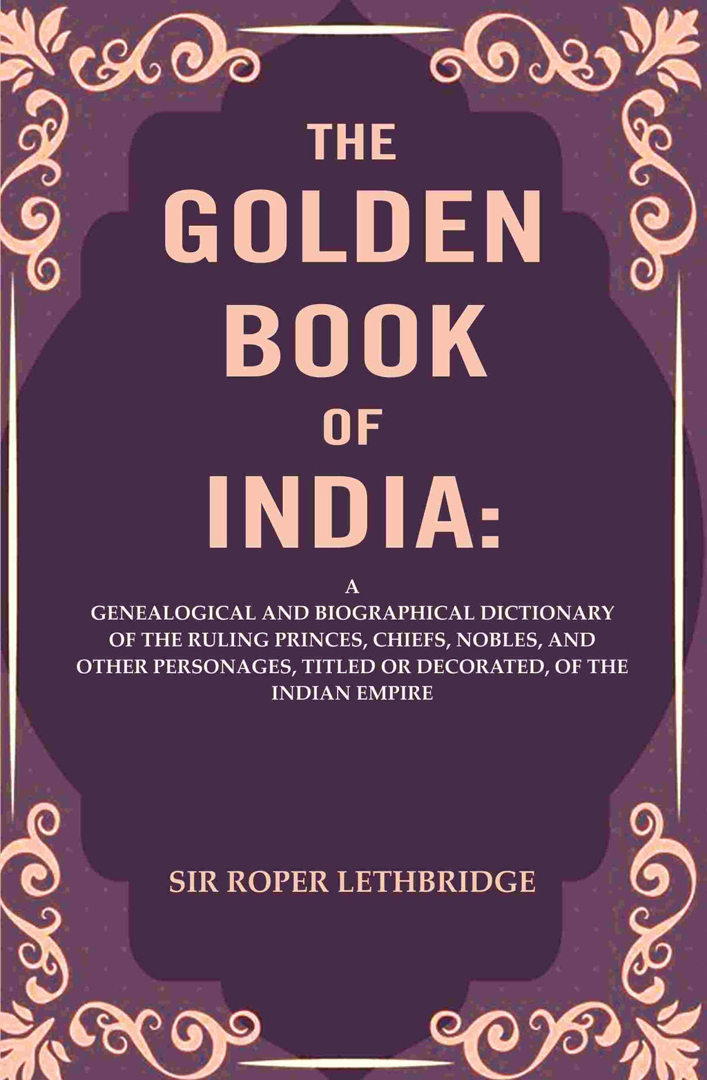 The Golden Book Of India: A Genealogical And Biographical Dictionary Of The Ruling Princes, Chiefs, Nobles, - Gyan Books