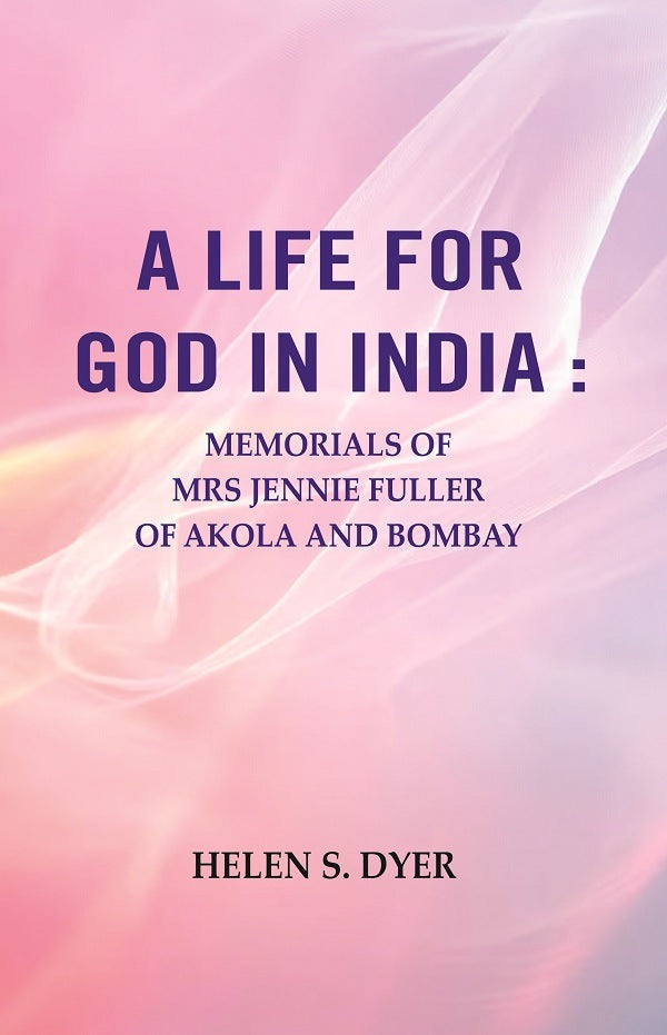 A Life for God in India : Memorials of Mrs Jennie Fuller of Akola and Bombay - Gyan Books
