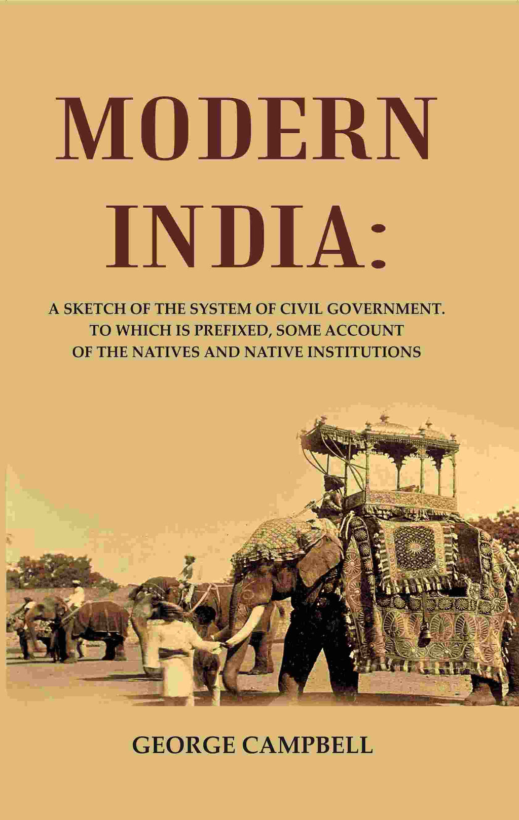 Modern India: A Sketch of the System of Civil Government. to Which Is Prefixed, Some Account of the Natives and Native Institutions - Gyan Books