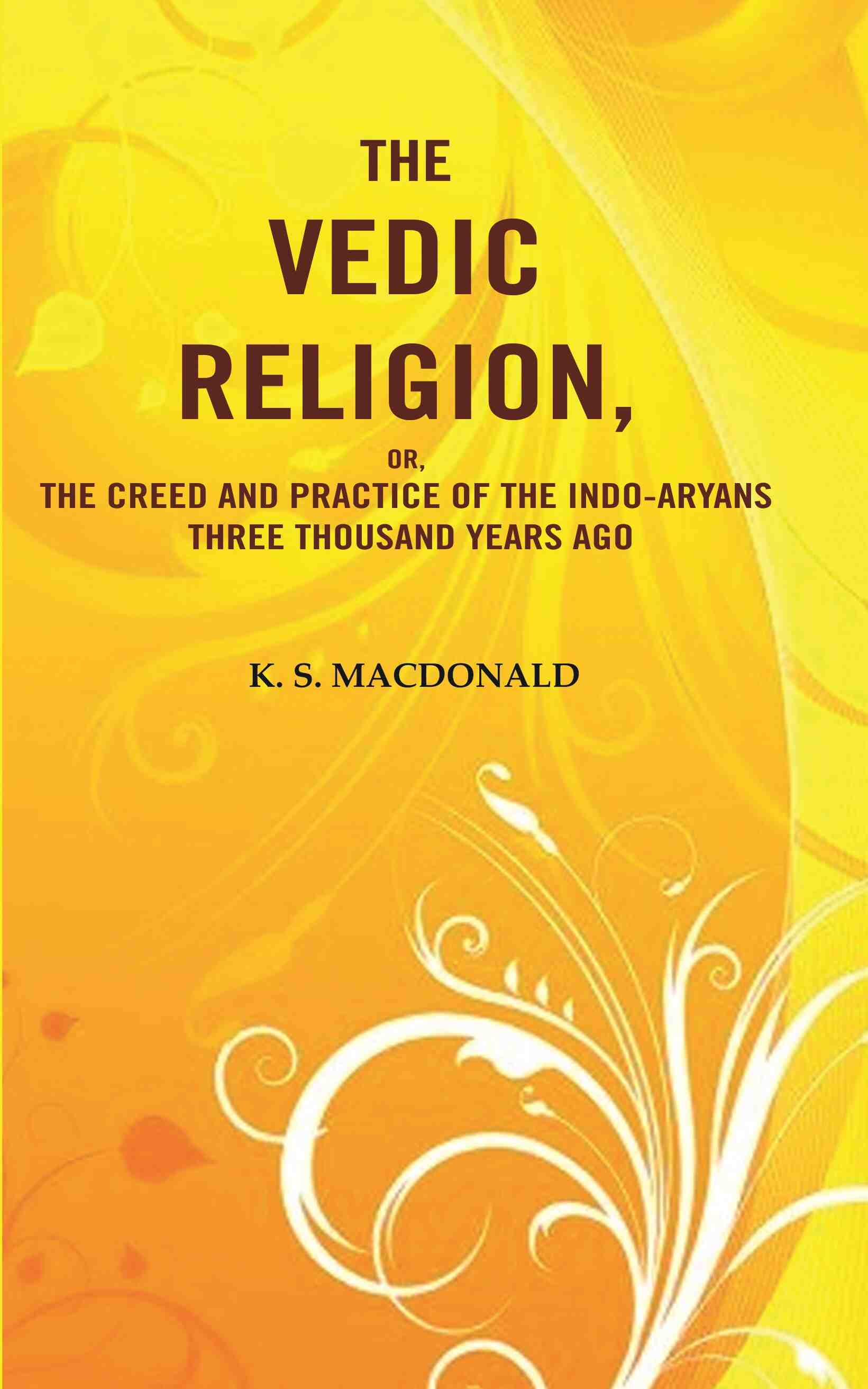 The Vedic Religion, or, The Creed and Practice of the Indo-Aryans Three Thousand Years Ago - Gyan Books