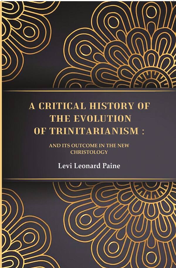 A Critical History of the Evolution of Trinitarianism: And its Outcome in the new Christology - Gyan Books