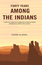 Forty Years among the Indians: A True yet Thrilling Narrative of the Author's Experiences among the Natives - Gyan Books