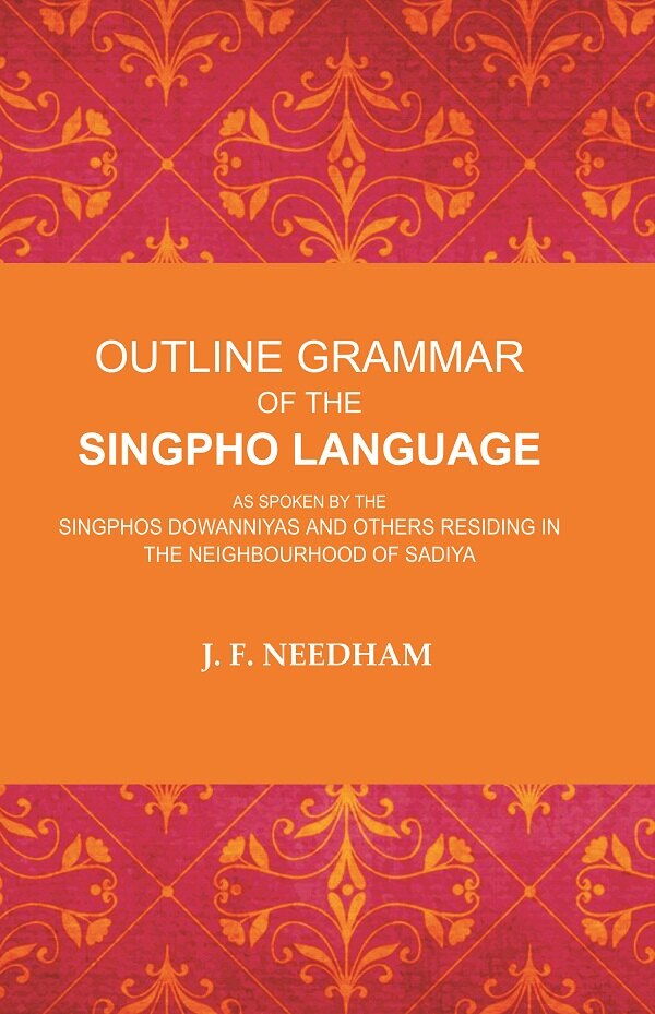 Outline Grammar of the Singpho Language: As Spoken by the Singphos Dowanniyas and Others Residing in the Neighbourhood of Sadiya - Gyan Books