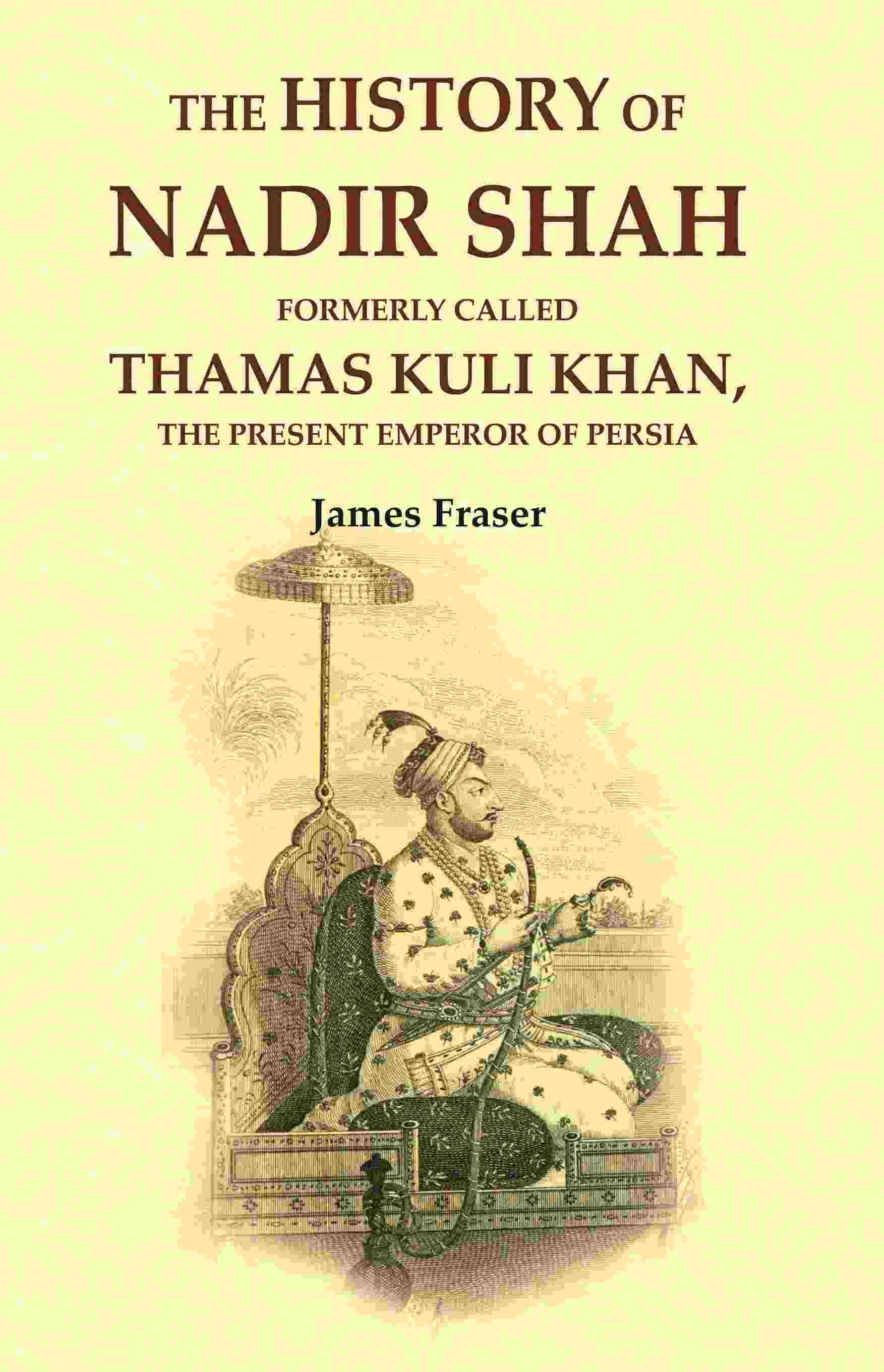 The History of Nadir Shah: Formerly Called Thamas Kuli Khan, The Present Emperor of Persia - Gyan Books