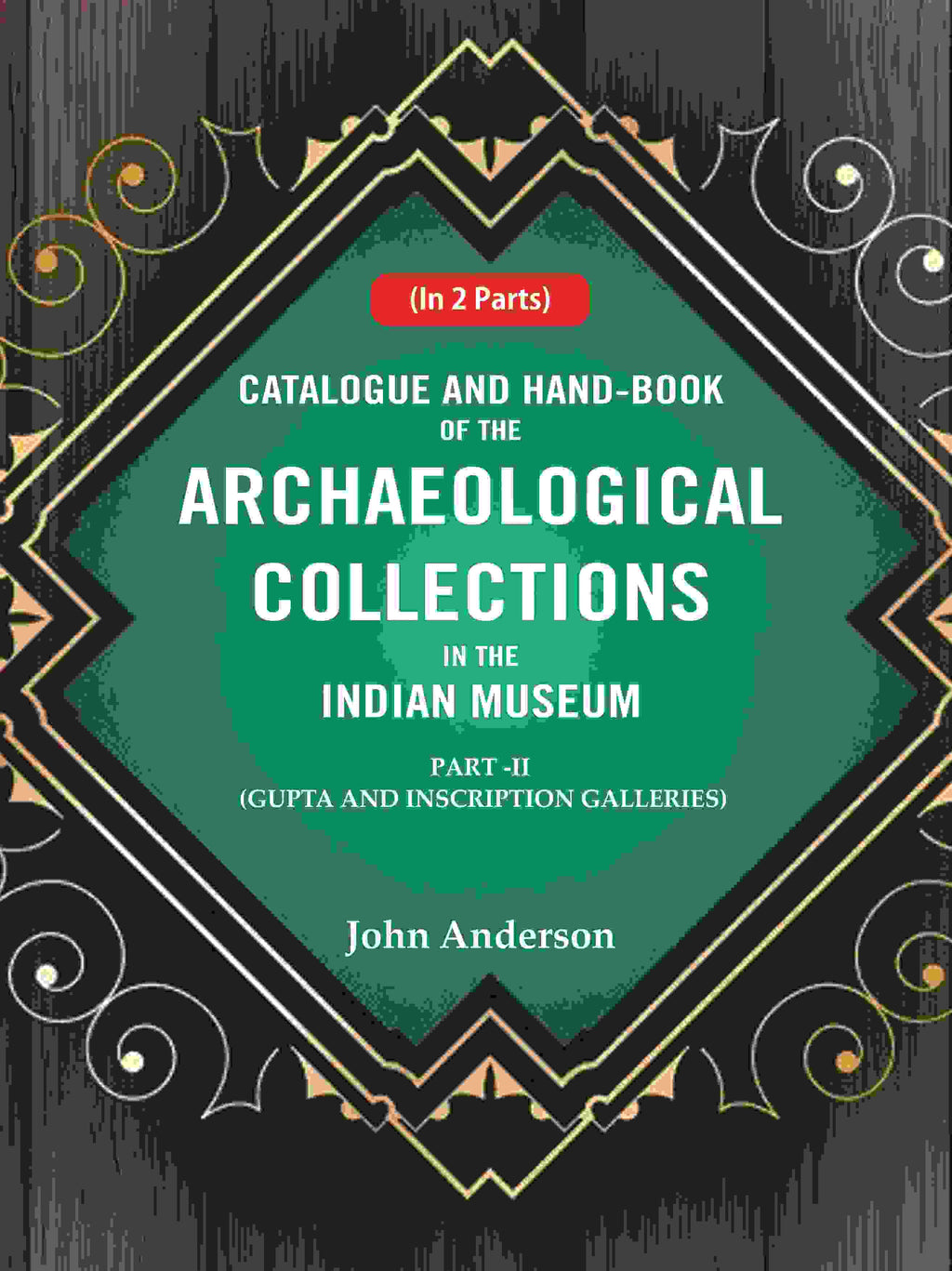 Catalogue and Hand-Book of the Archaeological Collections In the Indian Museum Gupta and Inscription Galleries Part-2 - Gyan Books