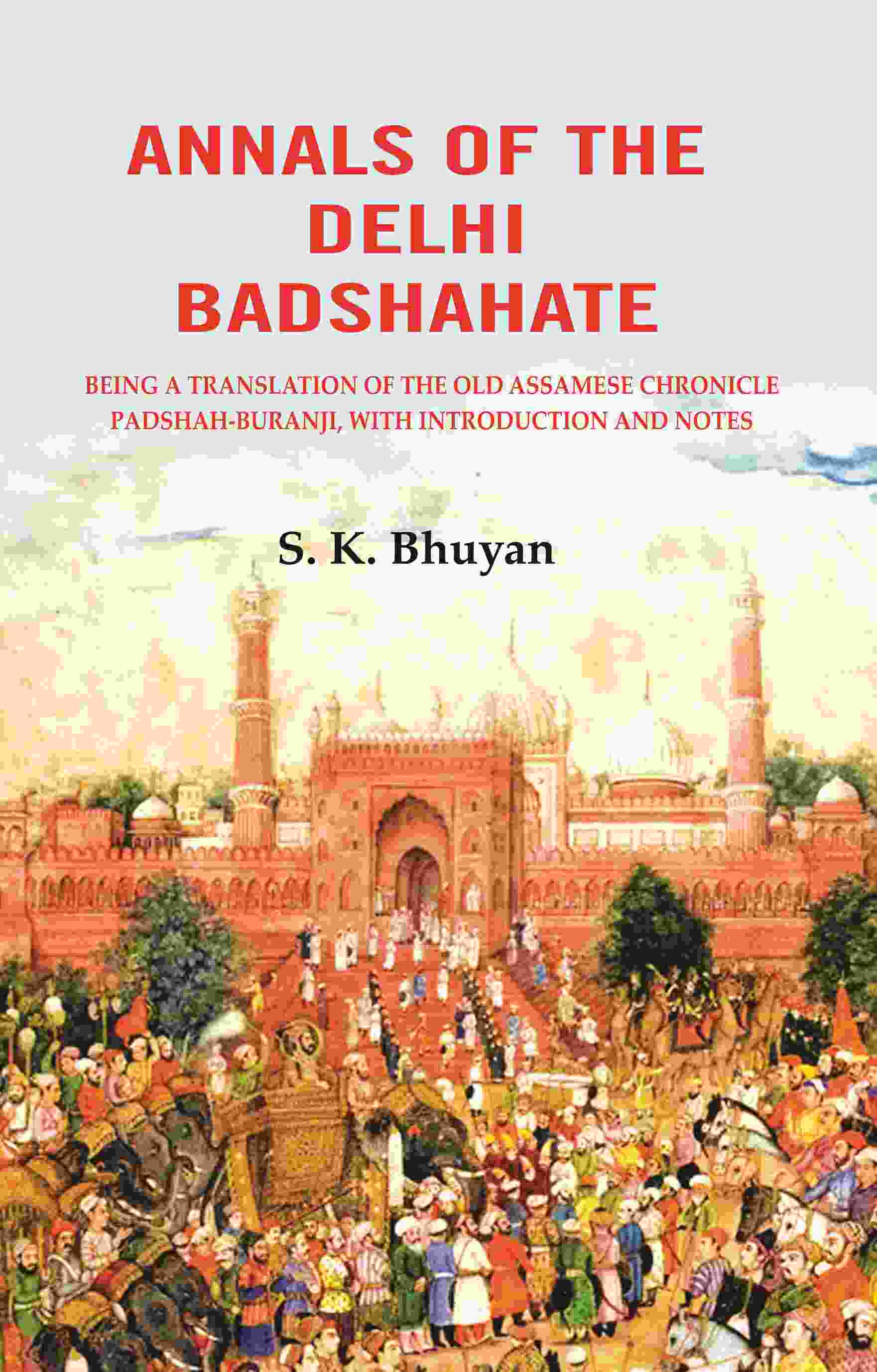 Annals of the Delhi Badshahate: Being a Translation of the Old Assamese Chronicle Padshah-buranji, with Introduction and Notes - Gyan Books