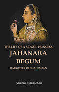 The Life of a Mogul Princess Jahanara Begum: Daughter of Shahjahan - Gyan Books
