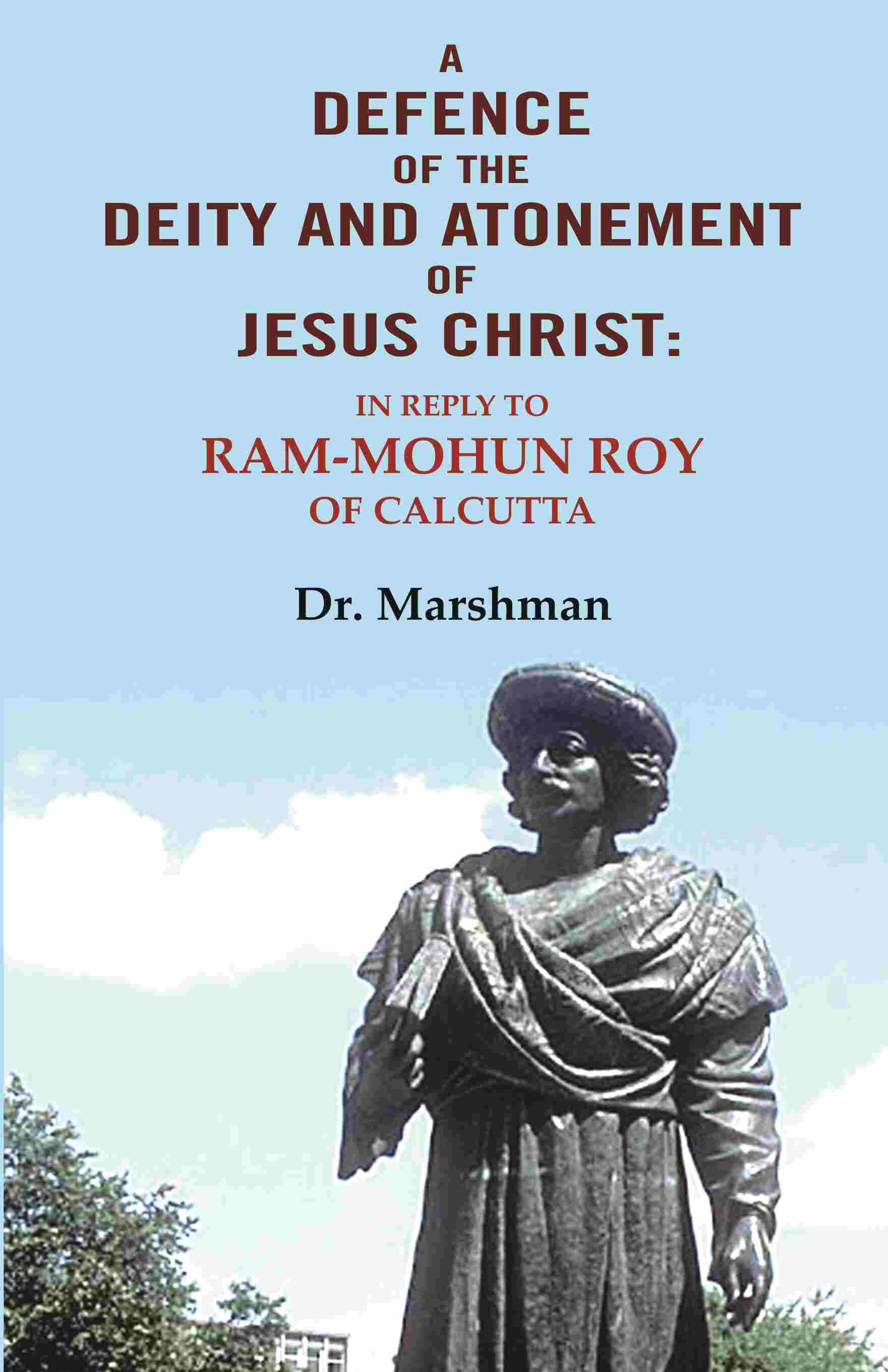 A defence of the deity and atonement of Jesus Christ: In reply to Ram-mohun Roy of Calcutta - Gyan Books
