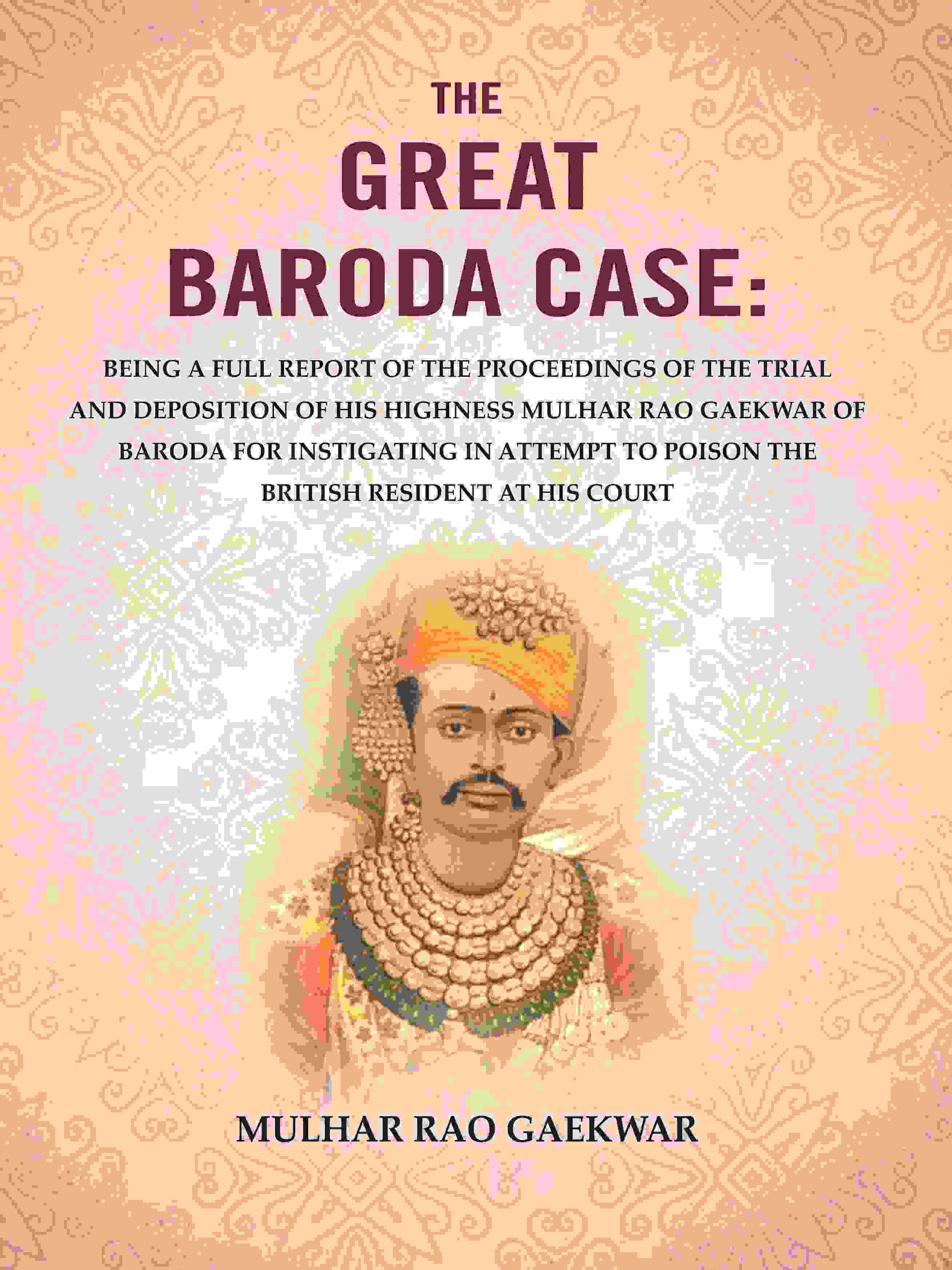 The Great Baroda Case: Being A Full Report Of The Proceedings Of The Trial And Deposition Of His Highness - Gyan Books