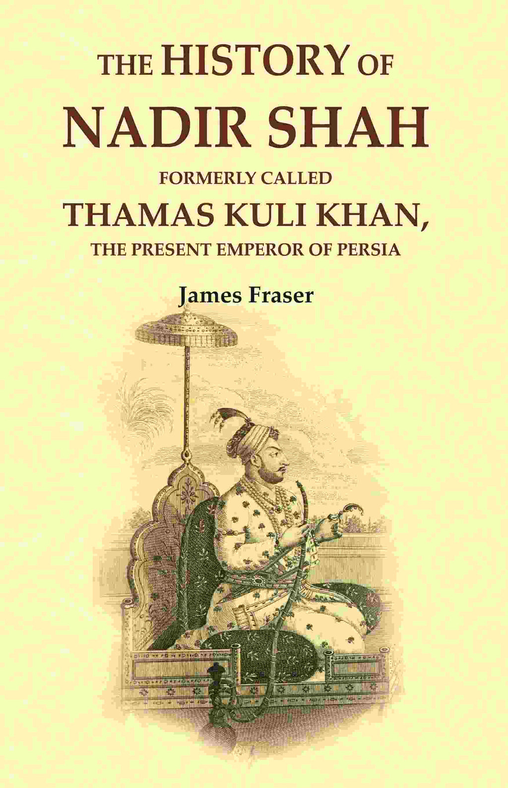 The History of Nadir Shah: Formerly Called Thamas Kuli Khan, The Present Emperor of Persia - Gyan Books