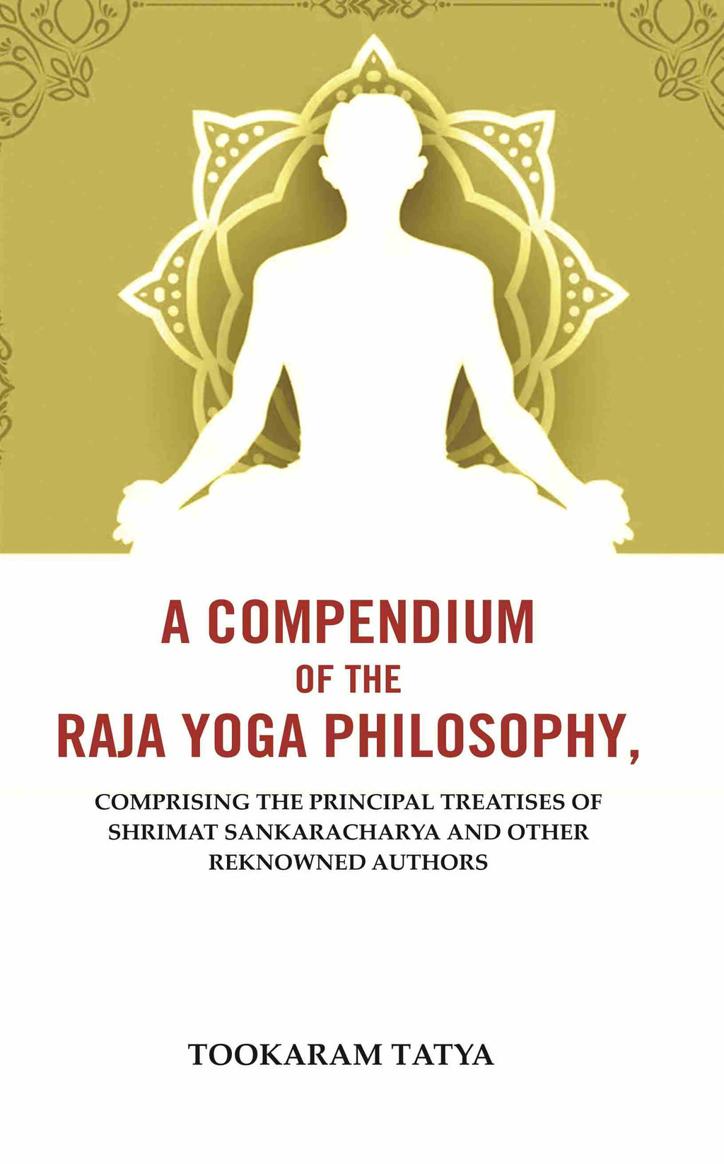A Compendium of the Raja Yoga Philosophy: Comprising the Principal Treatises of Shrimat Sankaracharya and Other Reknowned Authors - Gyan Books
