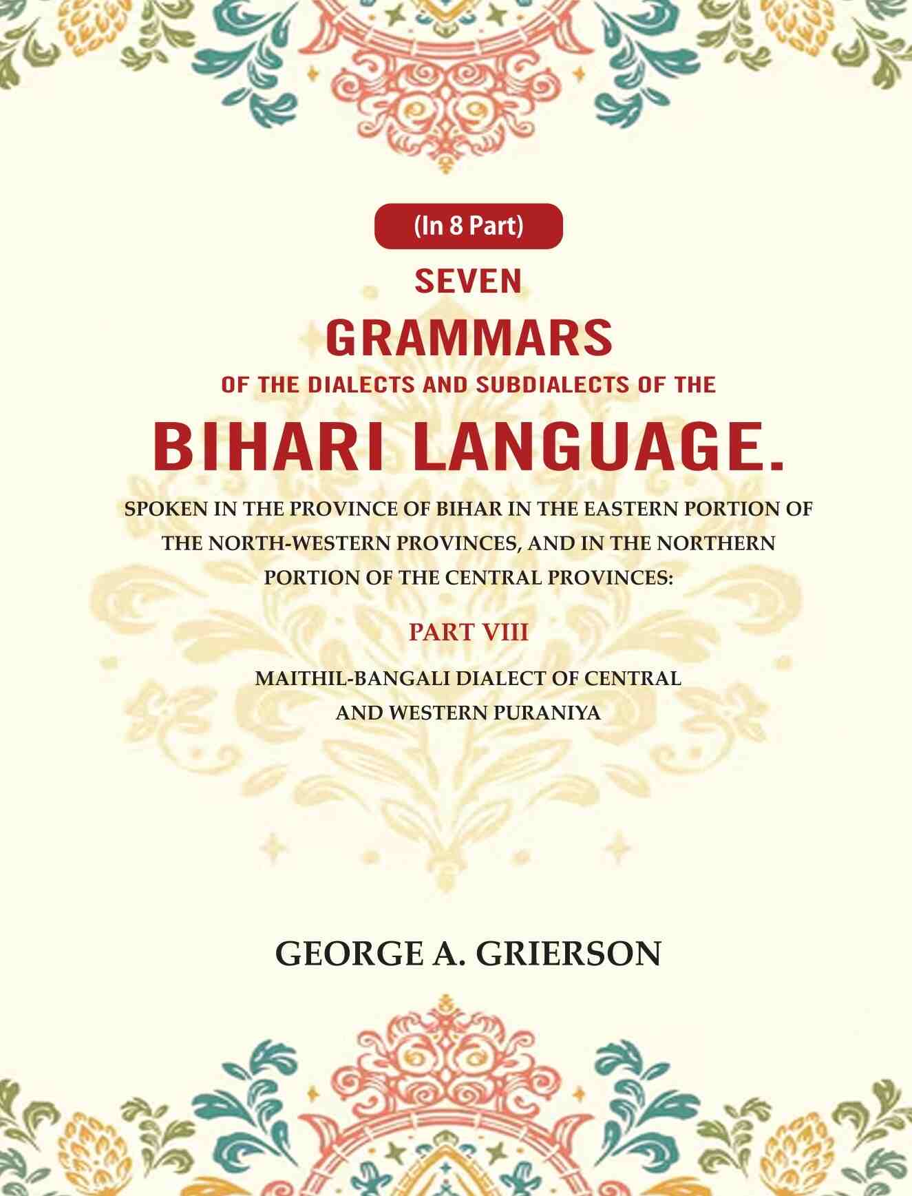 Seven Grammars Of The Dialects And Subdialects Of The Bihari Language Spoken In The Province Of Bihar - Gyan Books