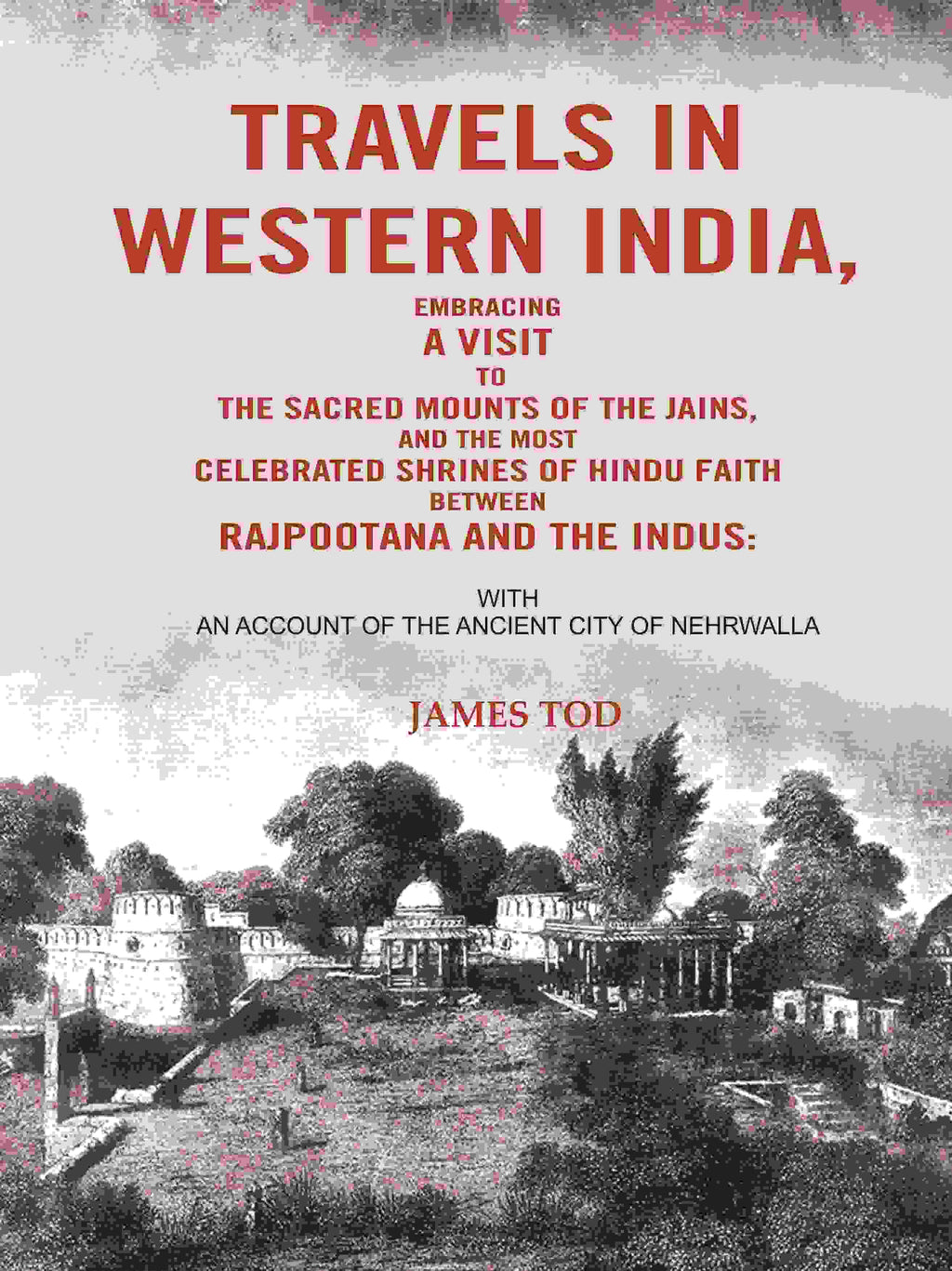 Travels In Western India, Embracing A Visit To The Sacred Mounts Of The Jains, And The Most Celebrated - Gyan Books