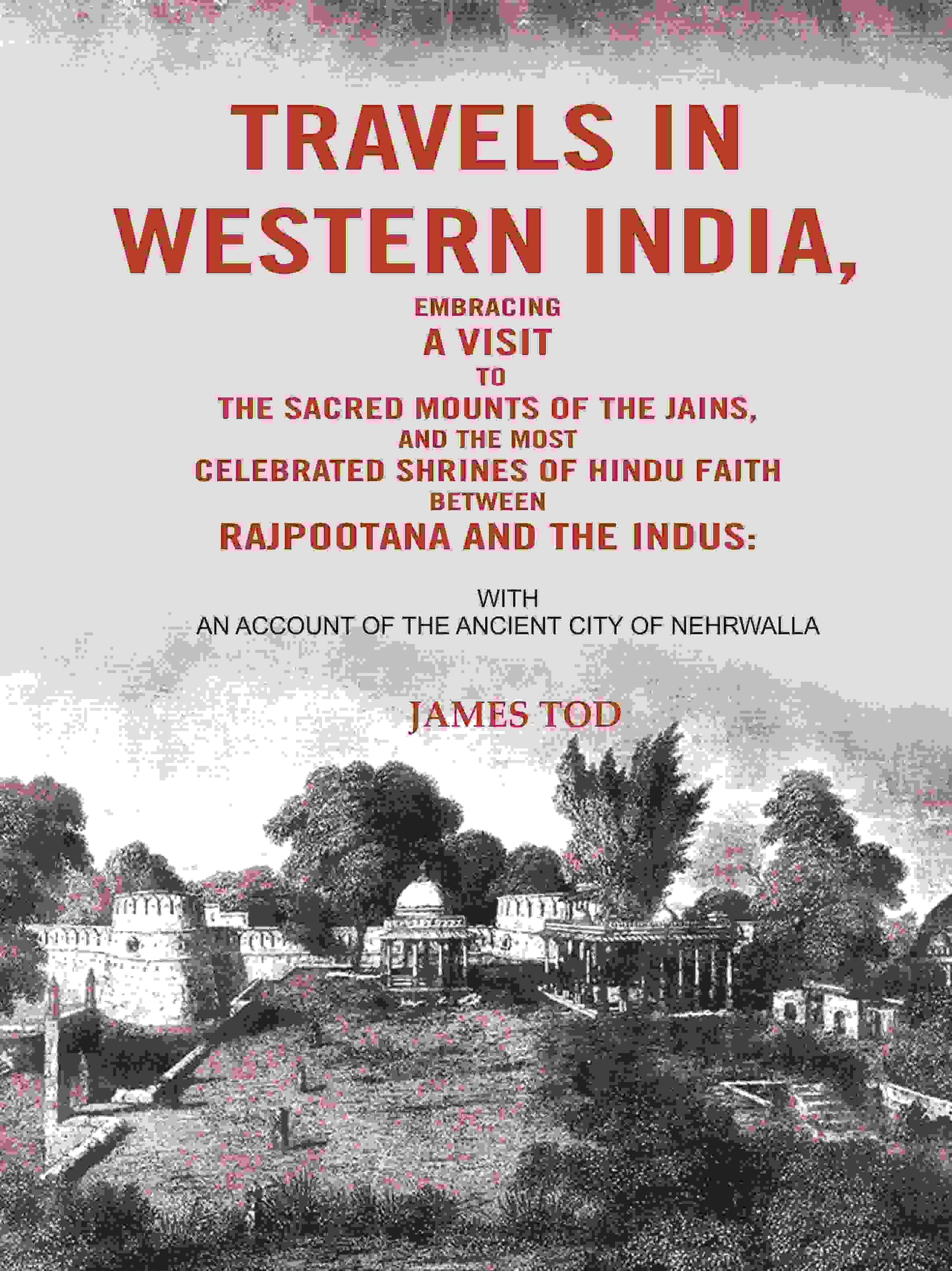 Travels In Western India, Embracing A Visit To The Sacred Mounts Of The Jains, And The Most Celebrated - Gyan Books