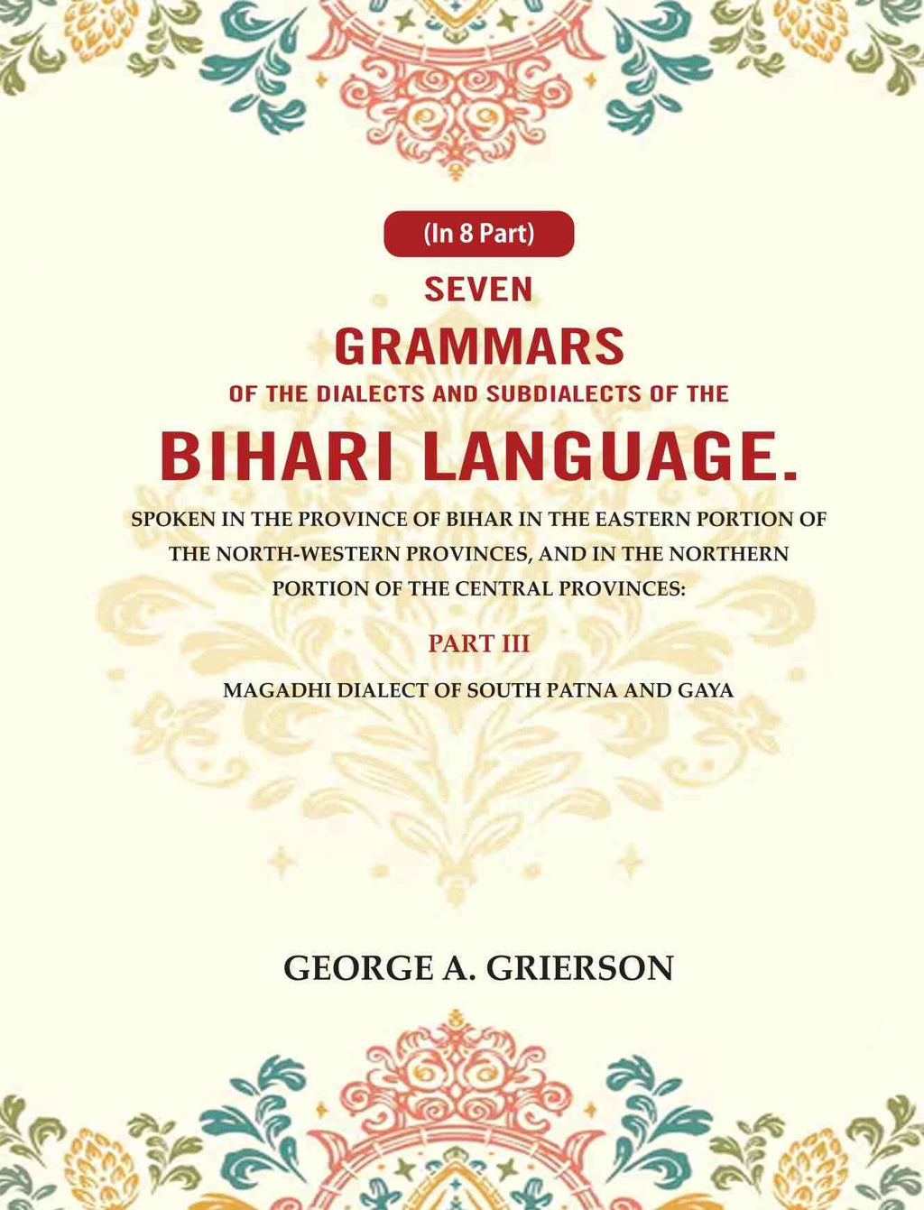 Seven Grammars Of The Dialects And Subdialects Of The Bihari Language Spoken In The Province Of Bihar - Gyan Books