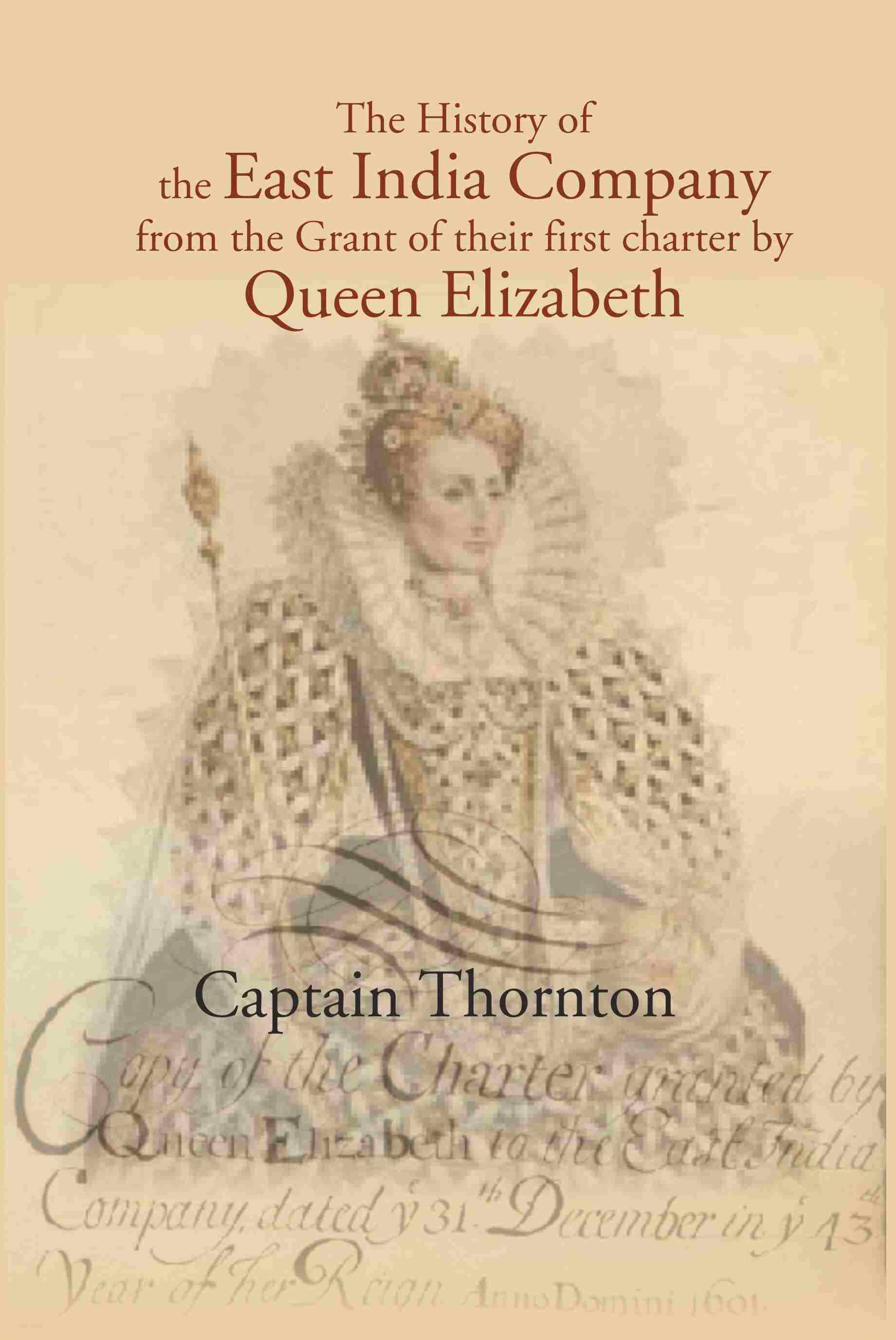 The History of the East India Company from the Grant of thier first charter by Queen Elizabeth - Gyan Books