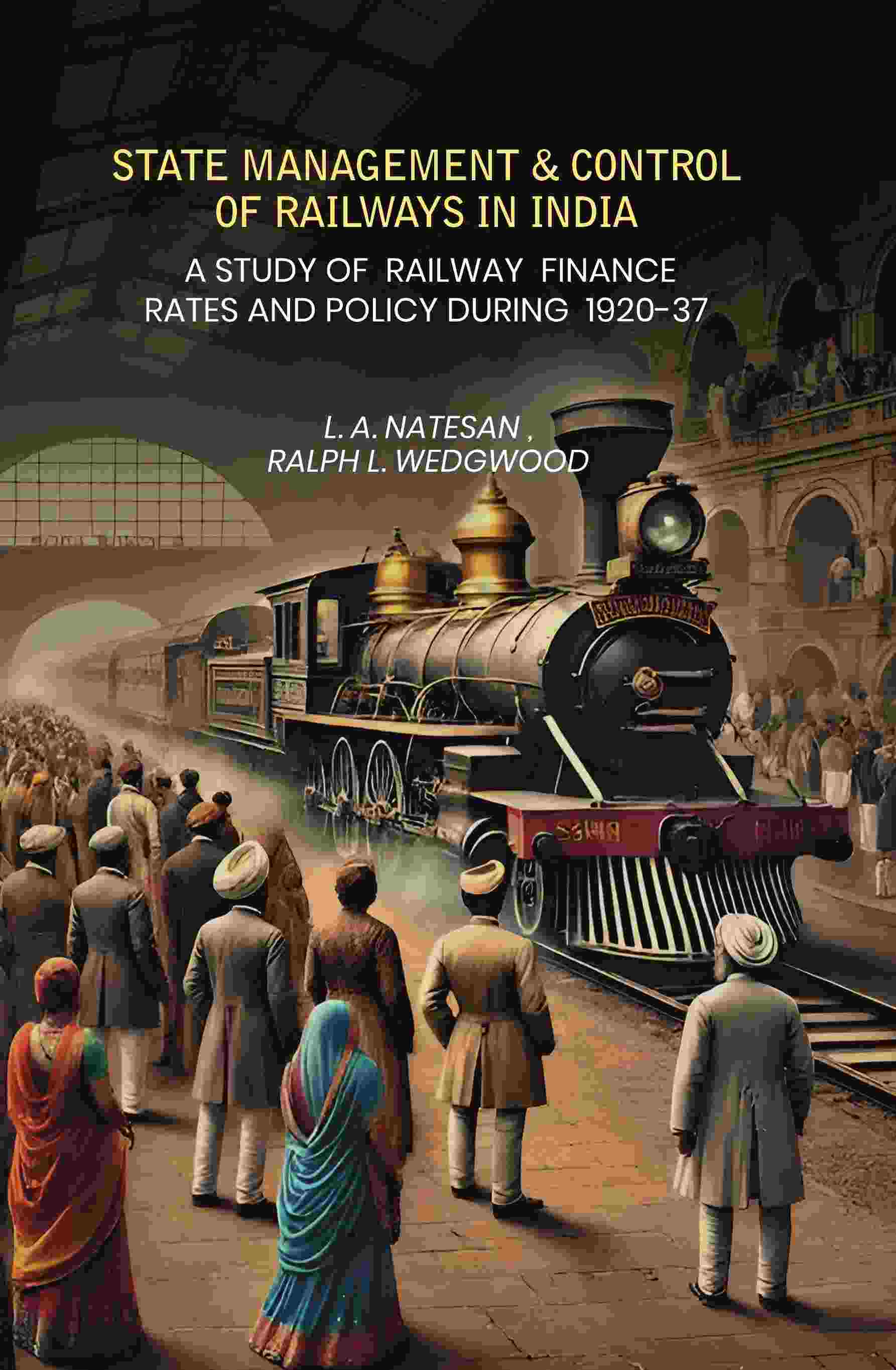 State Management & Control Of Railways In India: A Study of Railway Finance Rates And Policy During 1920-37 - Gyan Books