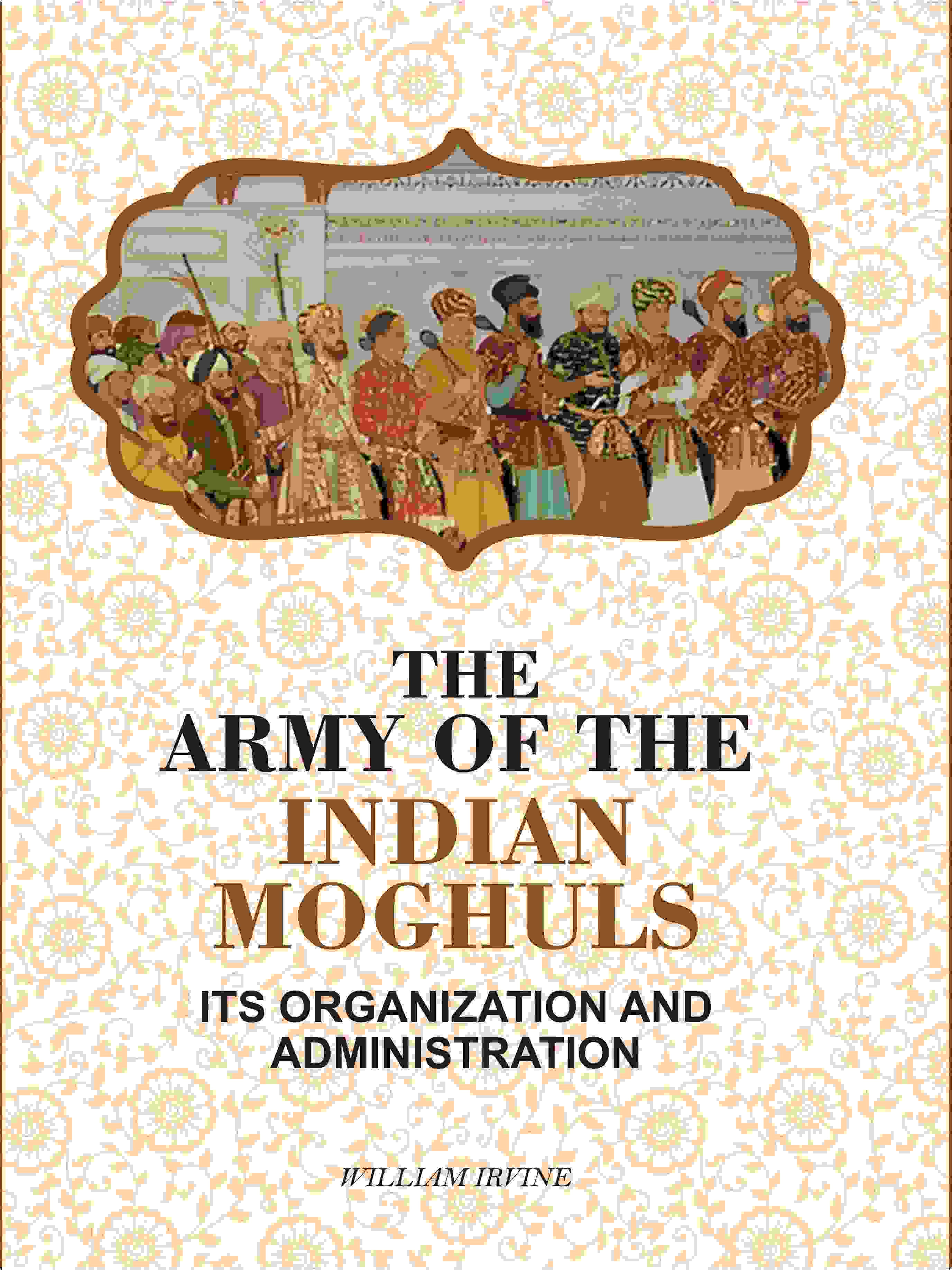 The Army Of The Indian Moghuls: Its Organization And Administration - Gyan Books