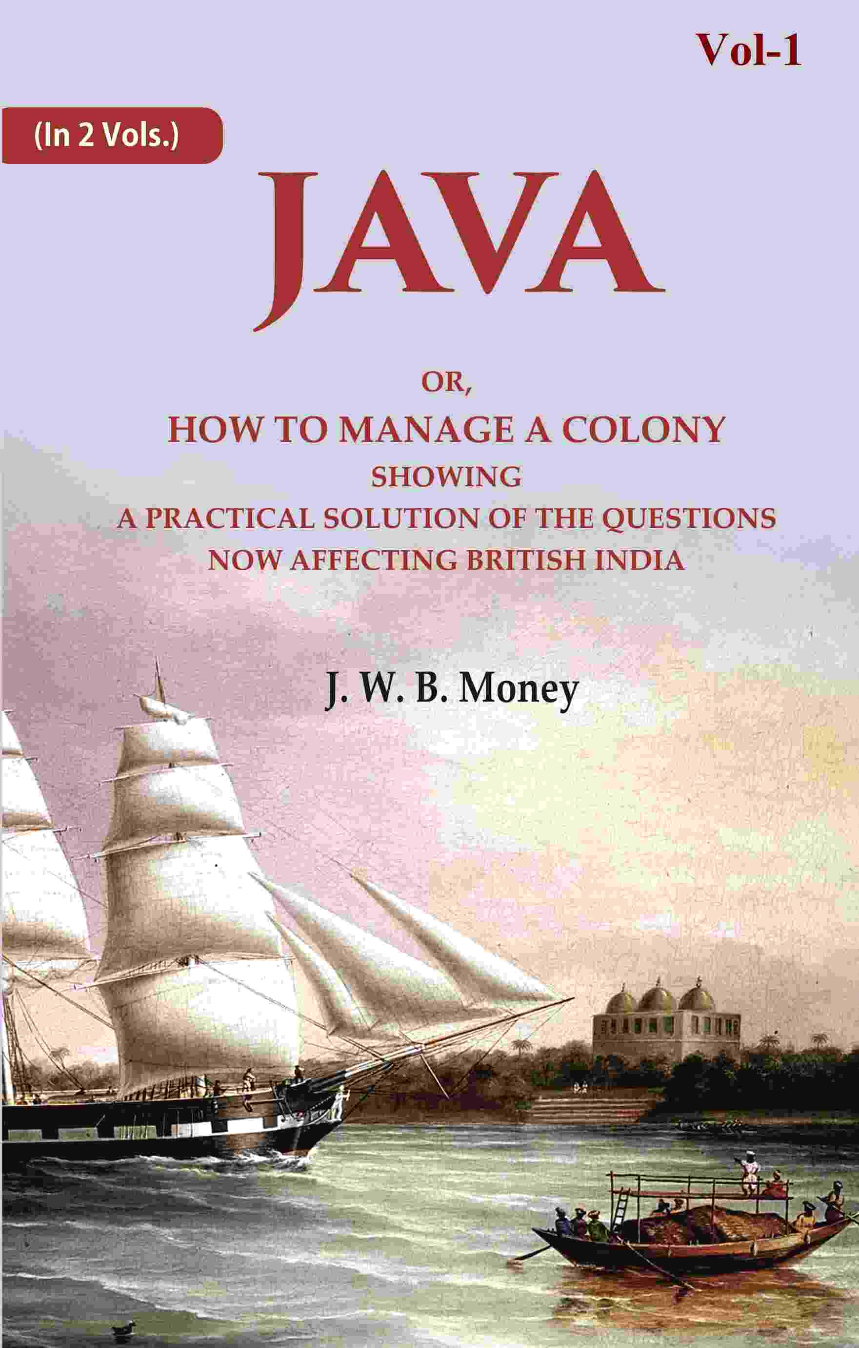 Java: Or, How to Manage a Colony Showing a Practical Solution of The Questions Now Affecting British India 1st - Gyan Books