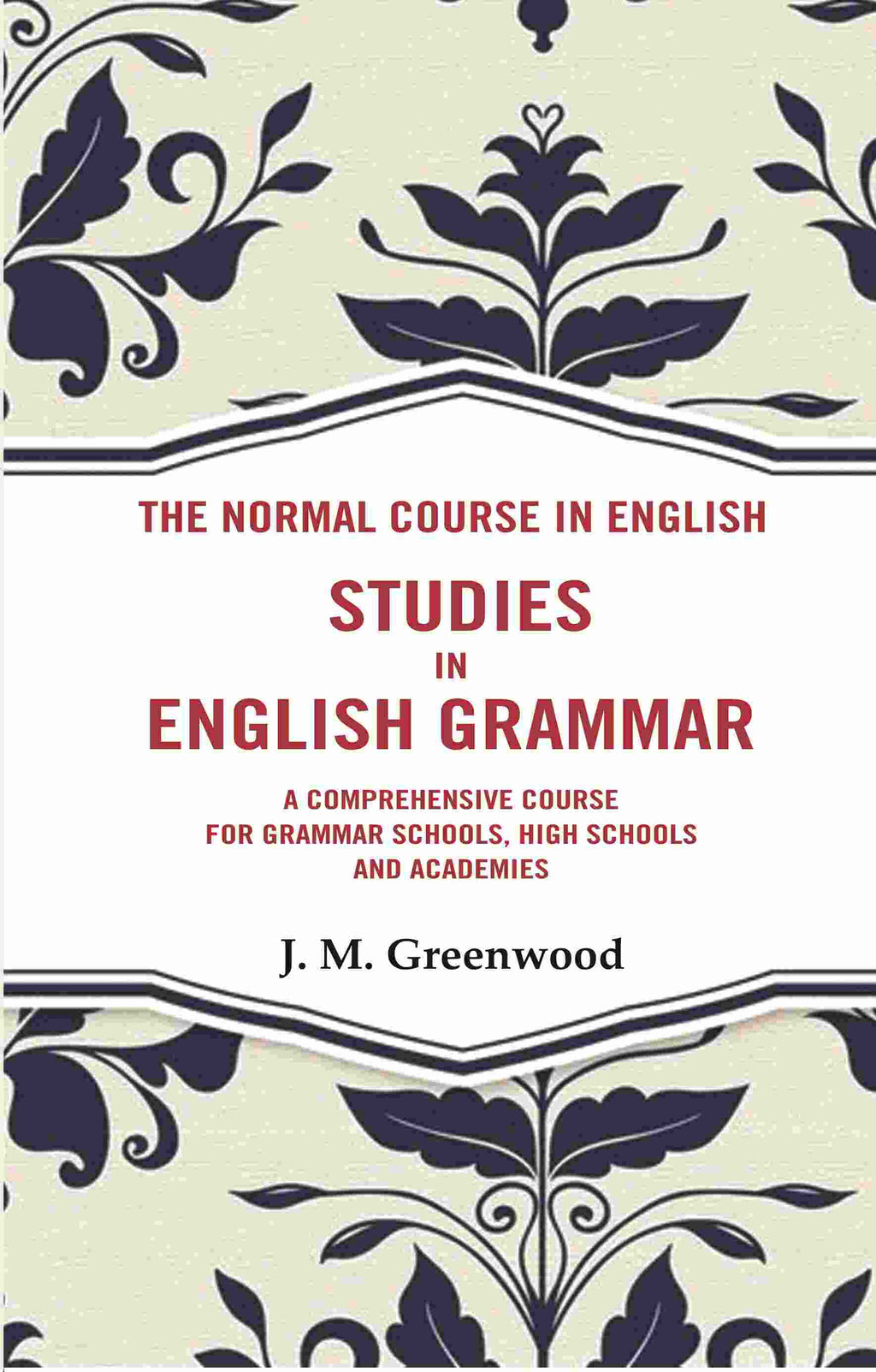 The Normal Course in English- Studies in English Grammar: A Comprehensive Course For Grammar Schools, High Schools And Academies - Gyan Books