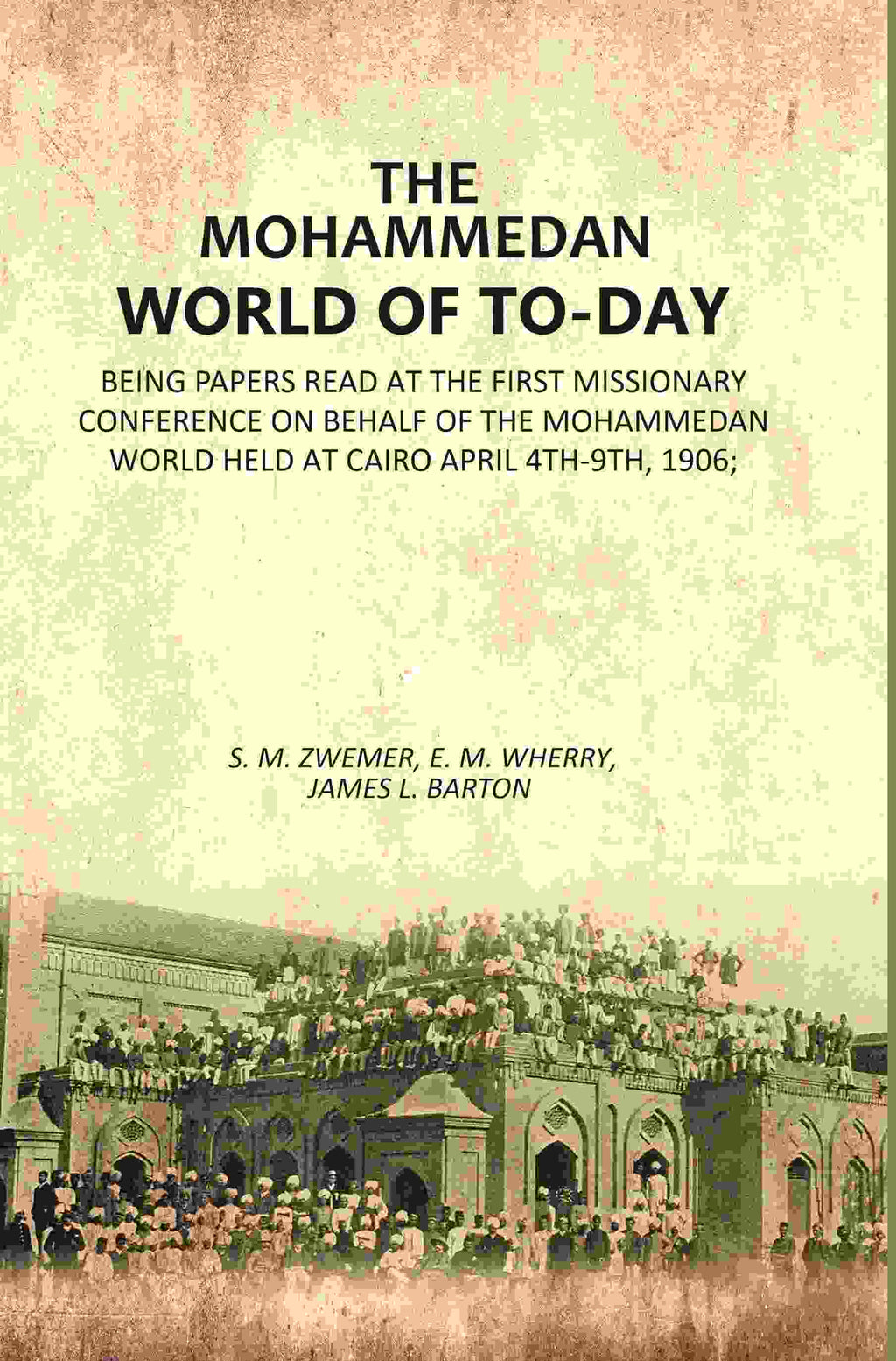The Mohammedan World Of To-Day: Being Papers Read At The First Missionary Conference On Behalf Of The 1906 - Gyan Books