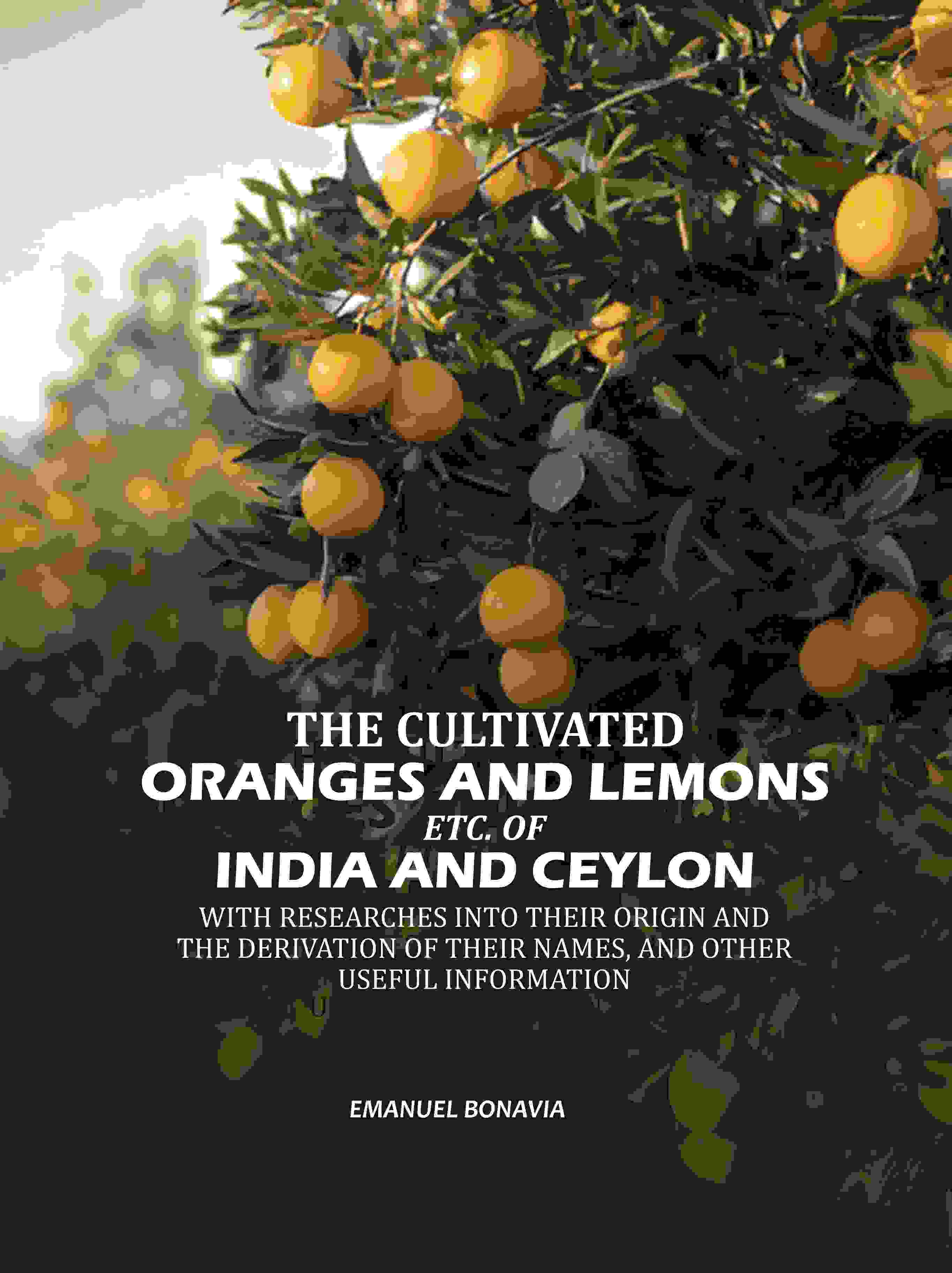 The Cultivated Oranges And Lemons, Etc. Of India And Ceylon: With Researches Into Their Origin And The Derivation Of Their Names, And Other Useful Information - Gyan Books