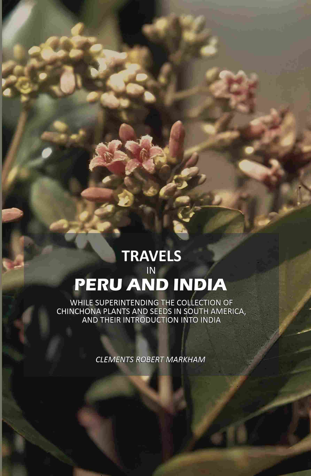 Travels In Peru And India: While Superintending The Collection Of Chinchona Plants And Seeds In South - Gyan Books