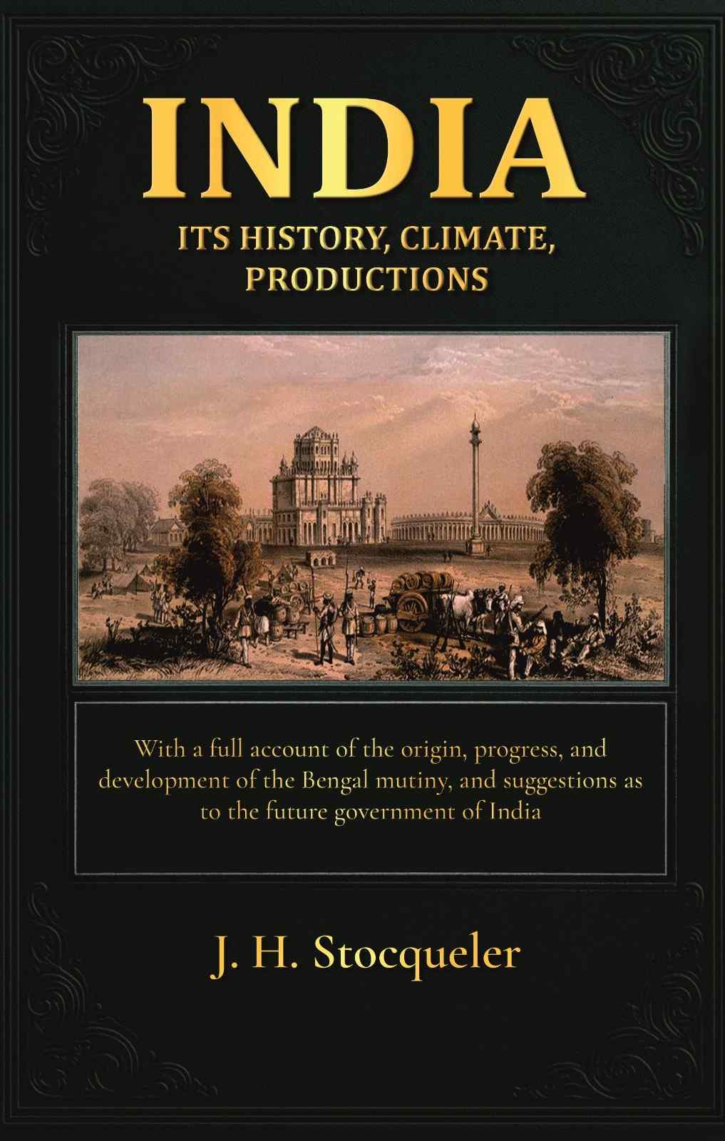 India: Its History, Climate, Productions: With A Full Account Of The Origin, Progress, And Development - Gyan Books