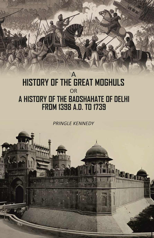 A History of the Great Moghuls: or, A History of the Badshahate of Delhi From 1398 A.D. to 1739 - Gyan Books