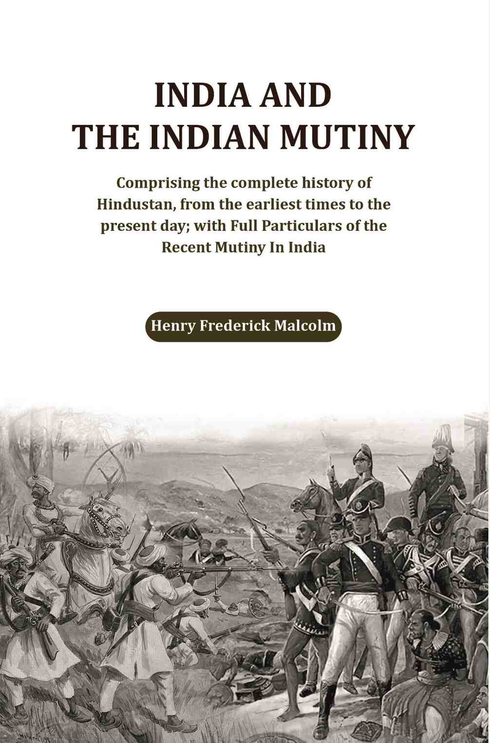 India and the Indian Mutiny: Comprising the complete history of Hindustan, from the earliest times to the present day; with Full Particulars of the Recent Mutiny In India - Gyan Books