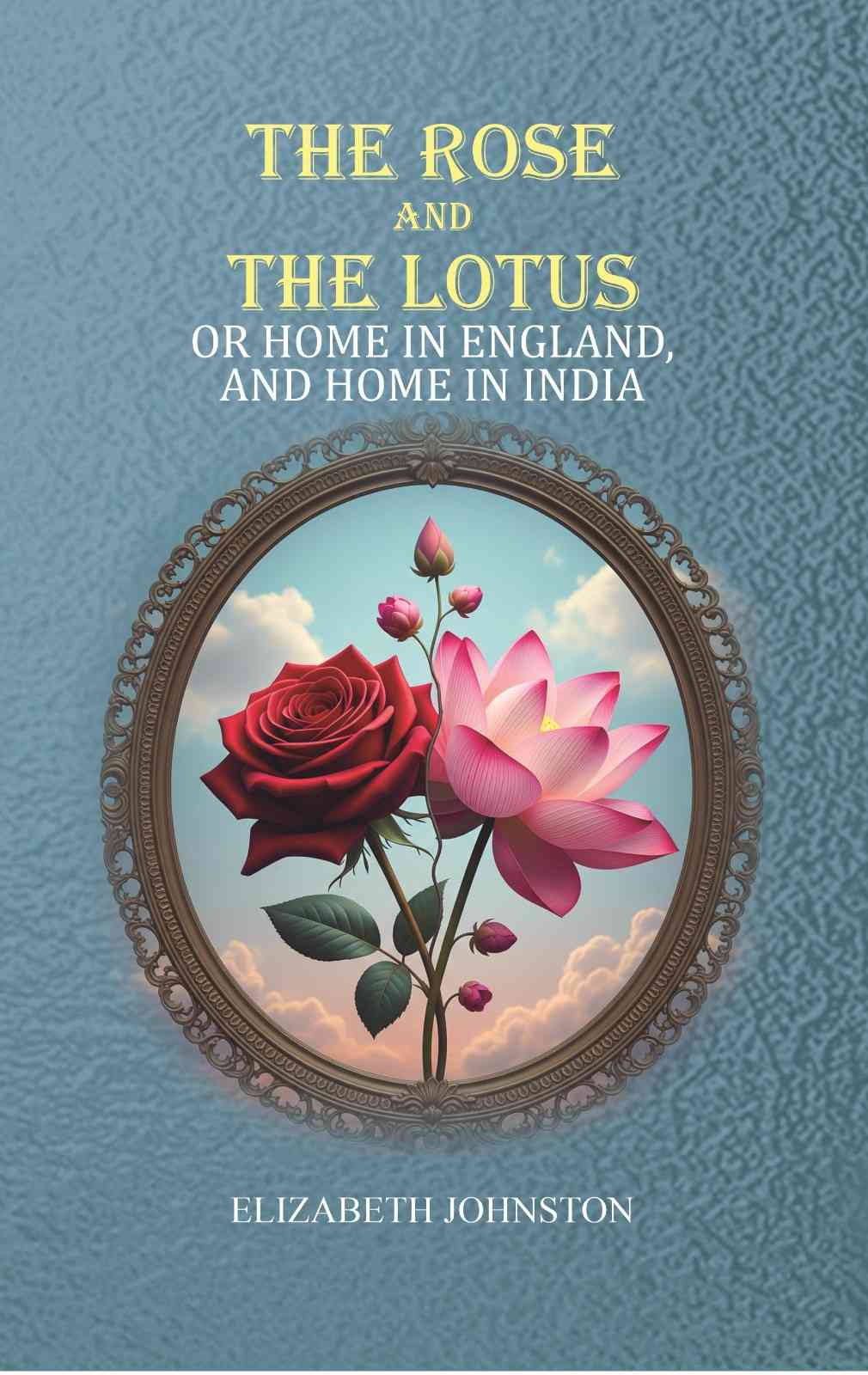 The Rose and the Lotus: or Home in England, and Home in India - Gyan Books