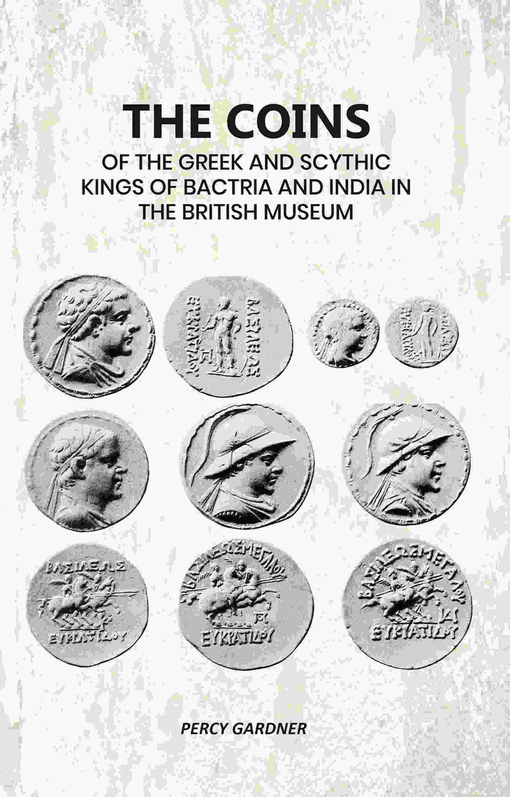 The Coins: Of The Greek And Scythic Kings Of Bactria And India In The British Museum - Gyan Books