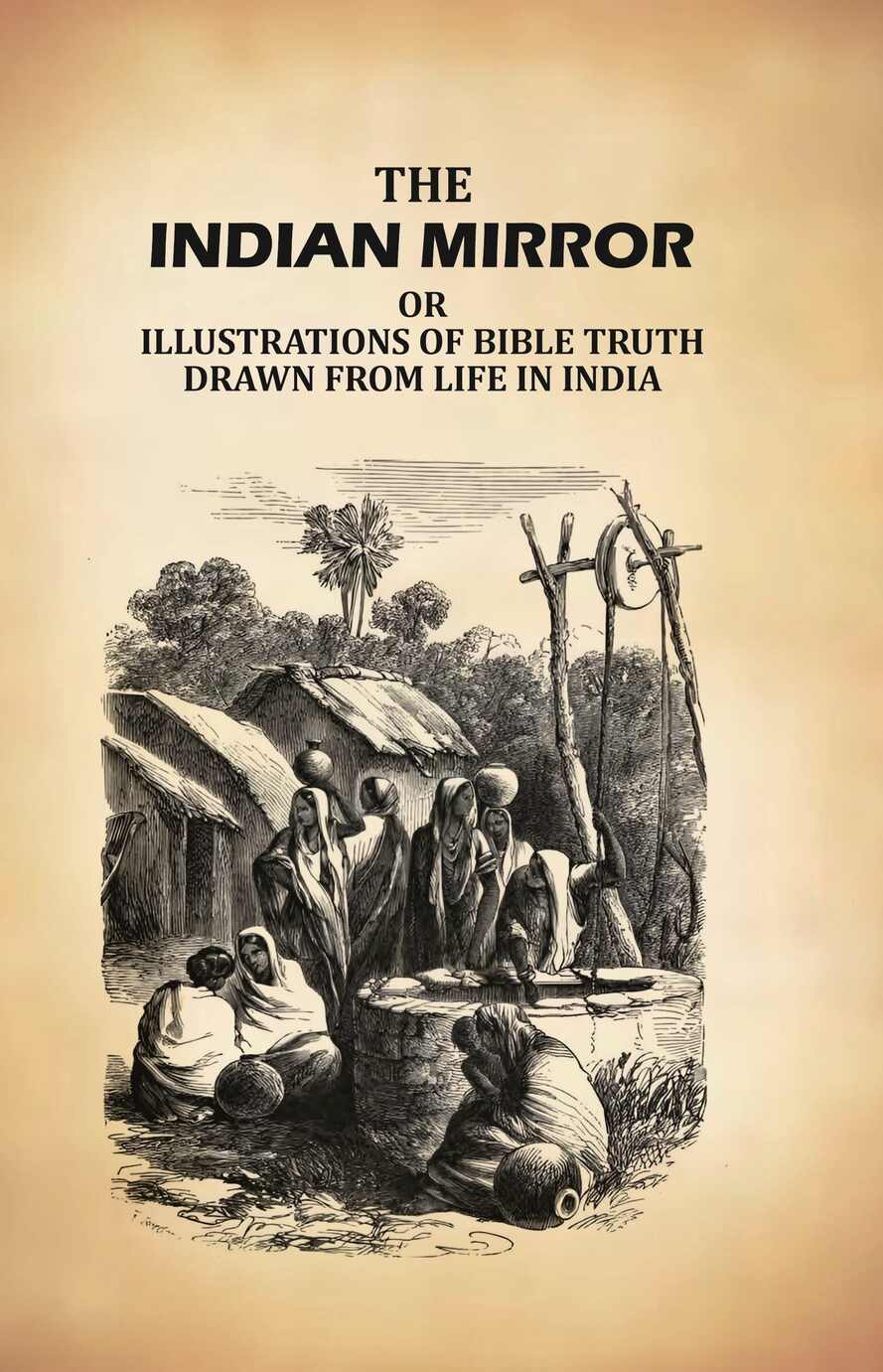 The Indian Mirror: Or Illustrations of Bible Truth Drawn From Life in India - Gyan Books