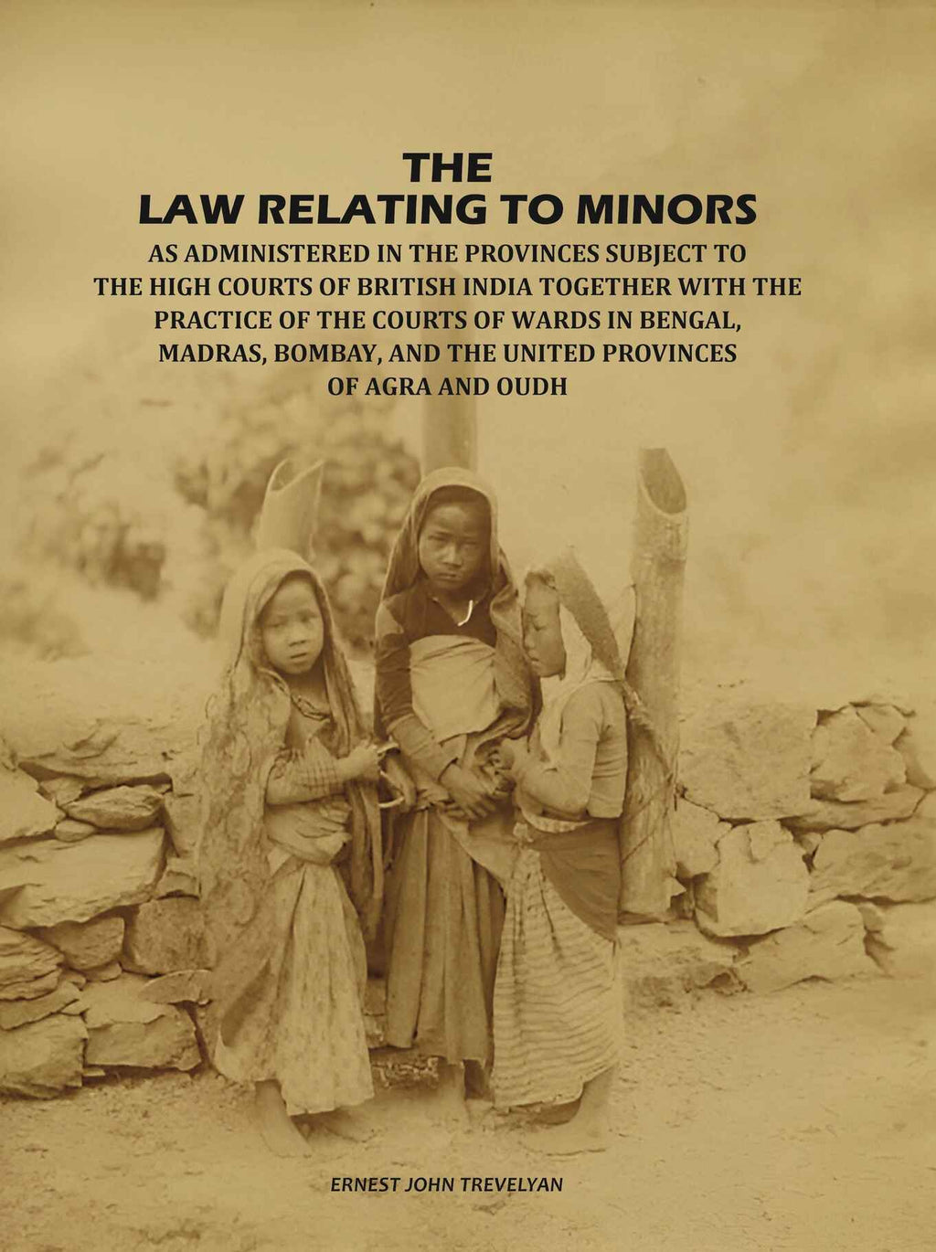 The Law Relating to Minors: As Administered in the Provinces Subject to the High Courts of British India: Together with the Practice of the Courts of Wards in Bengal, Madras, Bombay, and the United Provinces of Agra and Oudh - Gyan Books