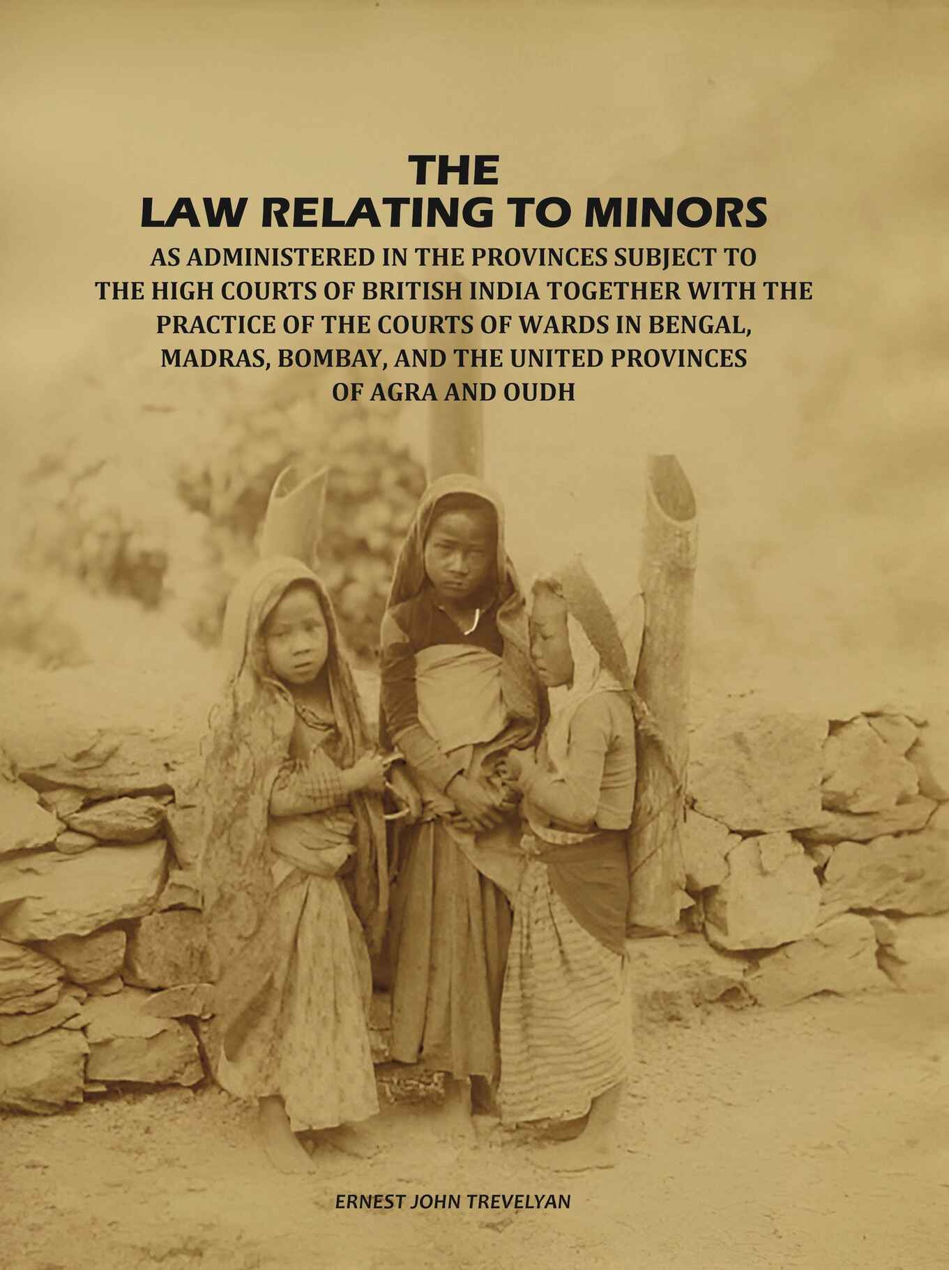 The Law Relating to Minors: As Administered in the Provinces Subject to the High Courts of British India: Together with the Practice of the Courts of Wards in Bengal, Madras, Bombay, and the United Provinces of Agra and Oudh - Gyan Books