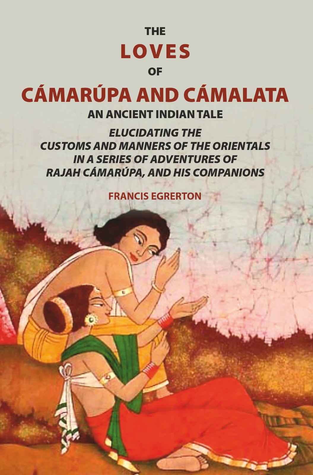 The loves of Cámarúpa and Cámalatà: An ancient Indian tale. Elucidating the customs and manners of the Orientals. In a series of adventures of Rajah Cámarúpa, and his companions - Gyan Books