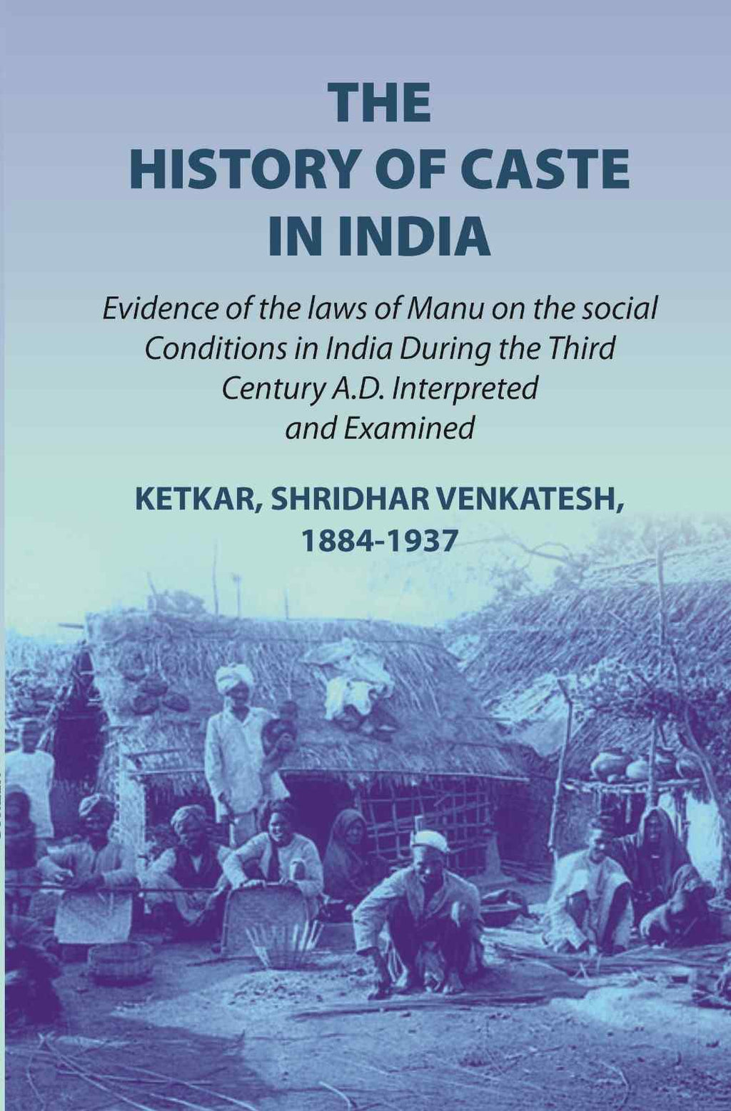 The history of caste in India: evidence of the laws of Manu on the social conditions in India during the third century A.D. interpreted and examined evidence of the laws of Manu on the social conditions in India during the third century A.D. (1st) - Gyan