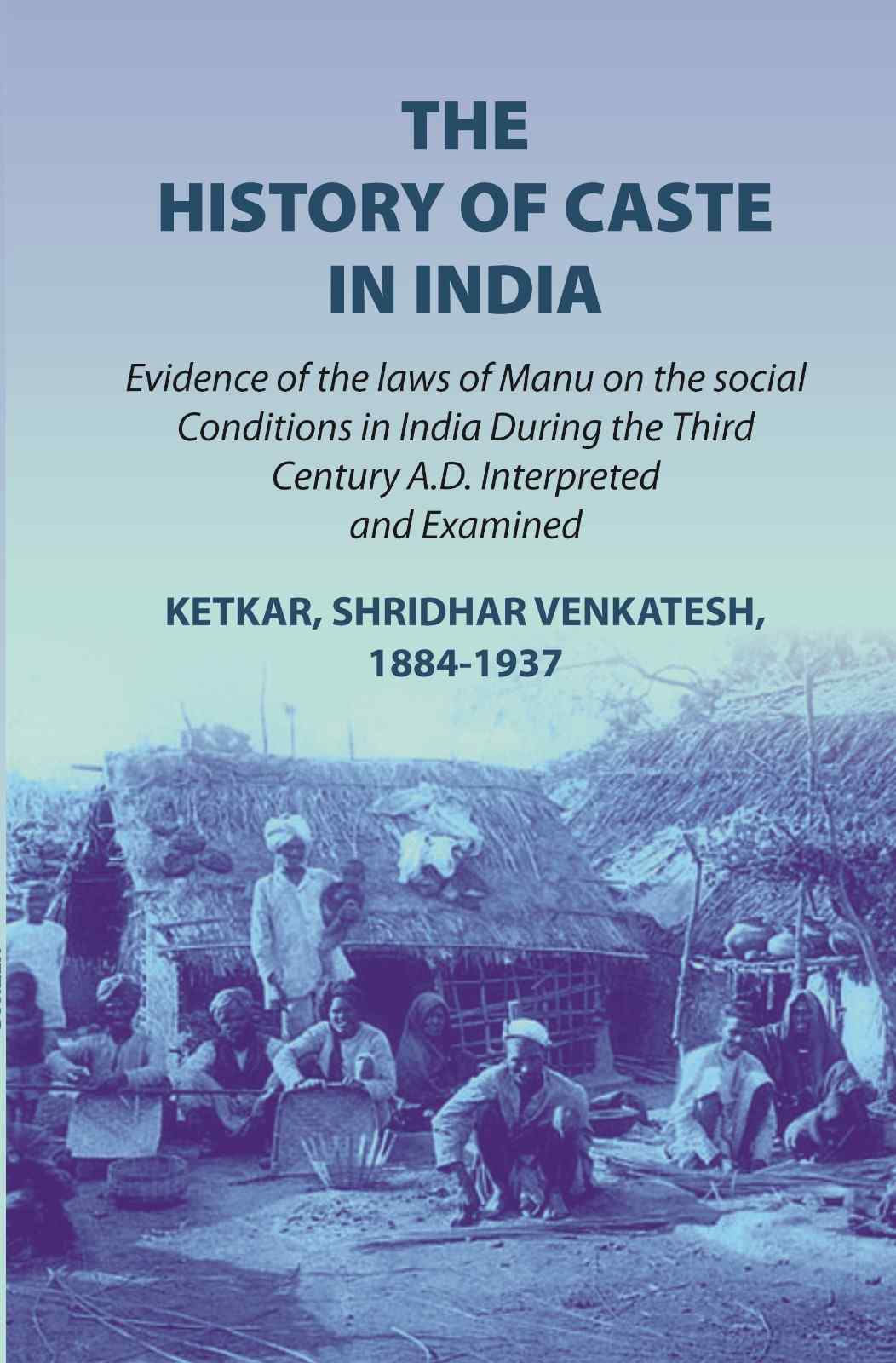 The history of caste in India: evidence of the laws of Manu on the social conditions in India during the third century A.D. interpreted and examined evidence of the laws of Manu on the social conditions in India during the third century A.D. (1st) - Gyan
